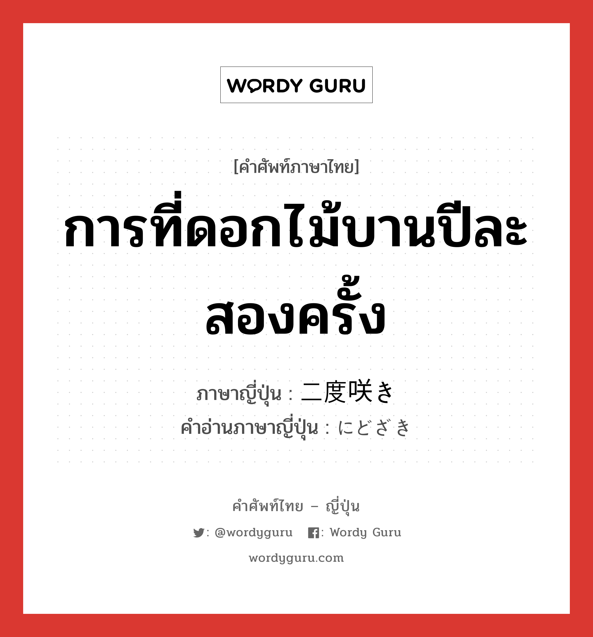 การที่ดอกไม้บานปีละสองครั้ง ภาษาญี่ปุ่นคืออะไร, คำศัพท์ภาษาไทย - ญี่ปุ่น การที่ดอกไม้บานปีละสองครั้ง ภาษาญี่ปุ่น 二度咲き คำอ่านภาษาญี่ปุ่น にどざき หมวด n หมวด n