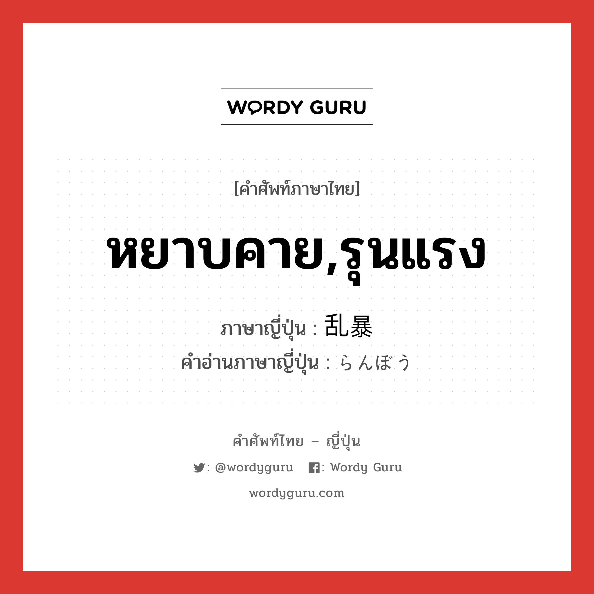 หยาบคาย,รุนแรง ภาษาญี่ปุ่นคืออะไร, คำศัพท์ภาษาไทย - ญี่ปุ่น หยาบคาย,รุนแรง ภาษาญี่ปุ่น 乱暴 คำอ่านภาษาญี่ปุ่น らんぼう หมวด adj-na หมวด adj-na