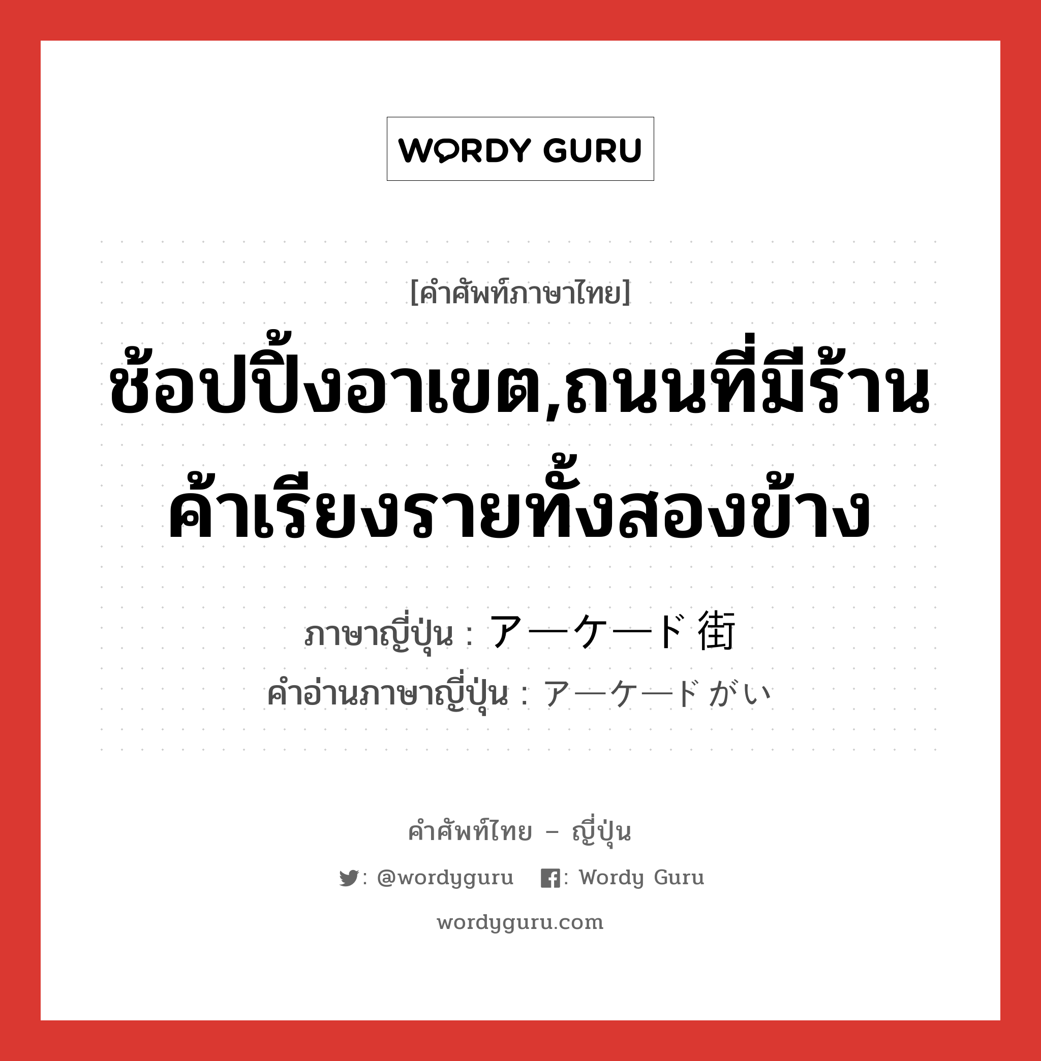 ช้อปปิ้งอาเขต,ถนนที่มีร้านค้าเรียงรายทั้งสองข้าง ภาษาญี่ปุ่นคืออะไร, คำศัพท์ภาษาไทย - ญี่ปุ่น ช้อปปิ้งอาเขต,ถนนที่มีร้านค้าเรียงรายทั้งสองข้าง ภาษาญี่ปุ่น アーケード街 คำอ่านภาษาญี่ปุ่น アーケードがい หมวด n หมวด n