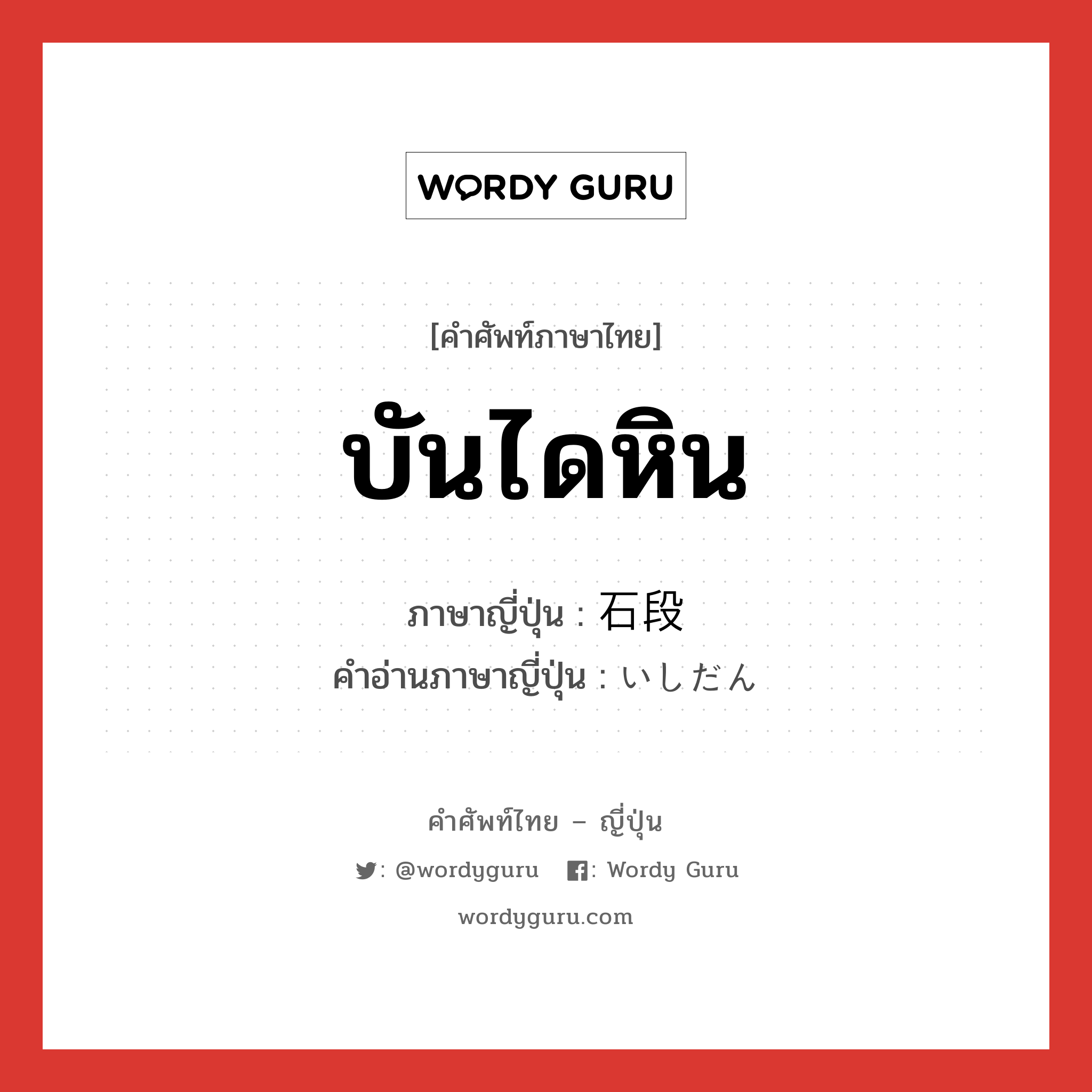 บันไดหิน ภาษาญี่ปุ่นคืออะไร, คำศัพท์ภาษาไทย - ญี่ปุ่น บันไดหิน ภาษาญี่ปุ่น 石段 คำอ่านภาษาญี่ปุ่น いしだん หมวด n หมวด n