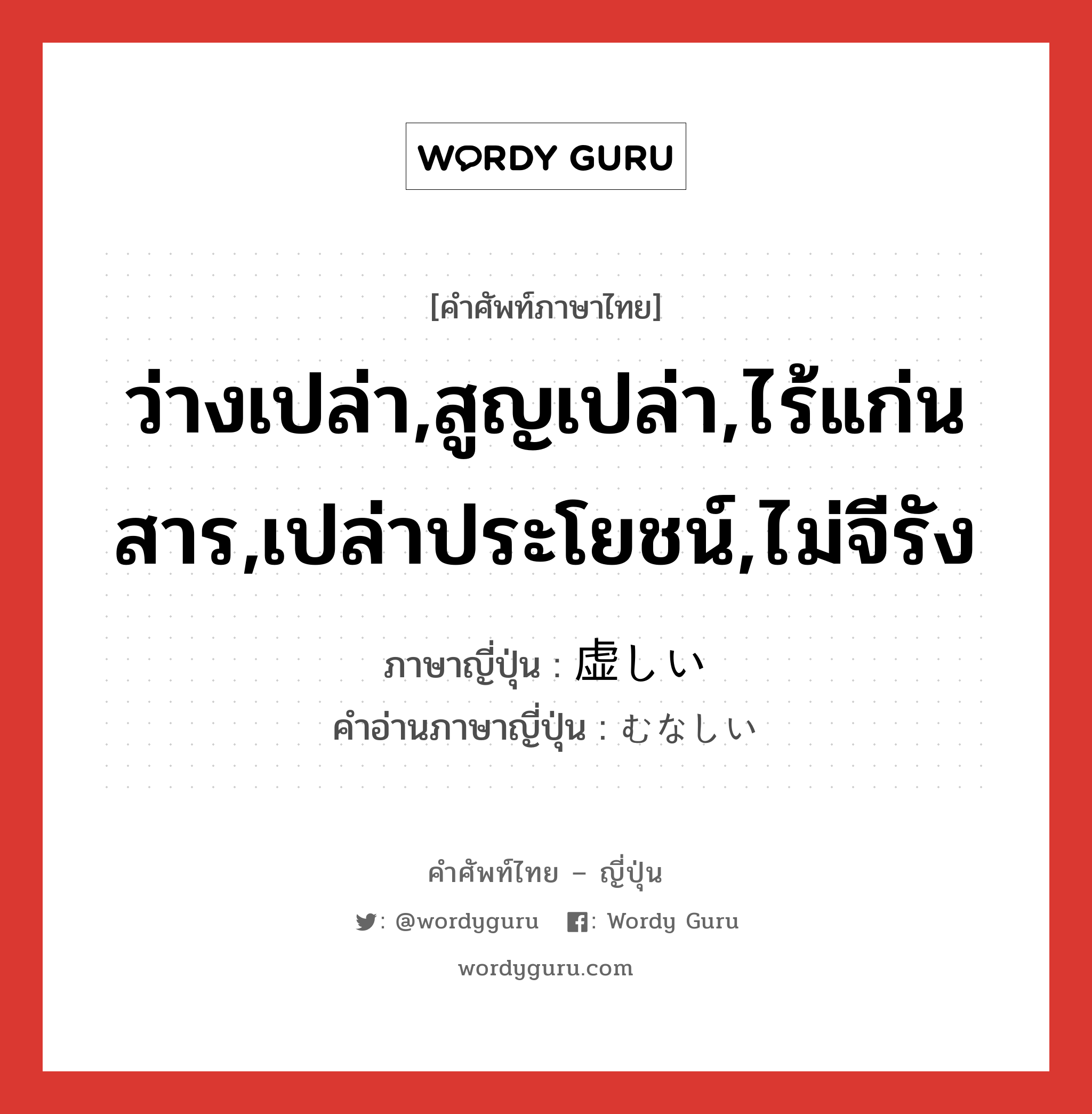 ว่างเปล่า,สูญเปล่า,ไร้แก่นสาร,เปล่าประโยชน์,ไม่จีรัง ภาษาญี่ปุ่นคืออะไร, คำศัพท์ภาษาไทย - ญี่ปุ่น ว่างเปล่า,สูญเปล่า,ไร้แก่นสาร,เปล่าประโยชน์,ไม่จีรัง ภาษาญี่ปุ่น 虚しい คำอ่านภาษาญี่ปุ่น むなしい หมวด adj-i หมวด adj-i