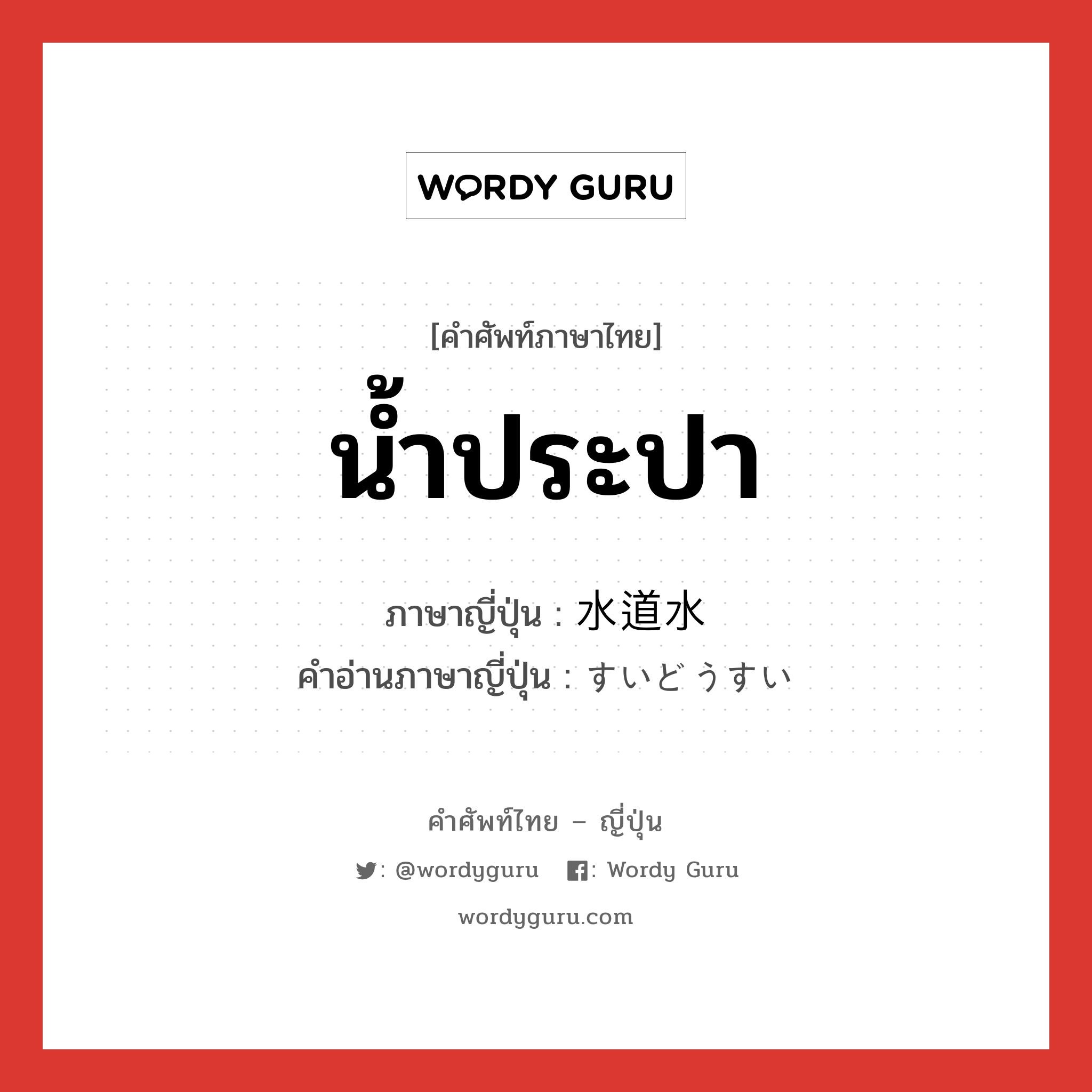 น้ำประปา ภาษาญี่ปุ่นคืออะไร, คำศัพท์ภาษาไทย - ญี่ปุ่น น้ำประปา ภาษาญี่ปุ่น 水道水 คำอ่านภาษาญี่ปุ่น すいどうすい หมวด n หมวด n