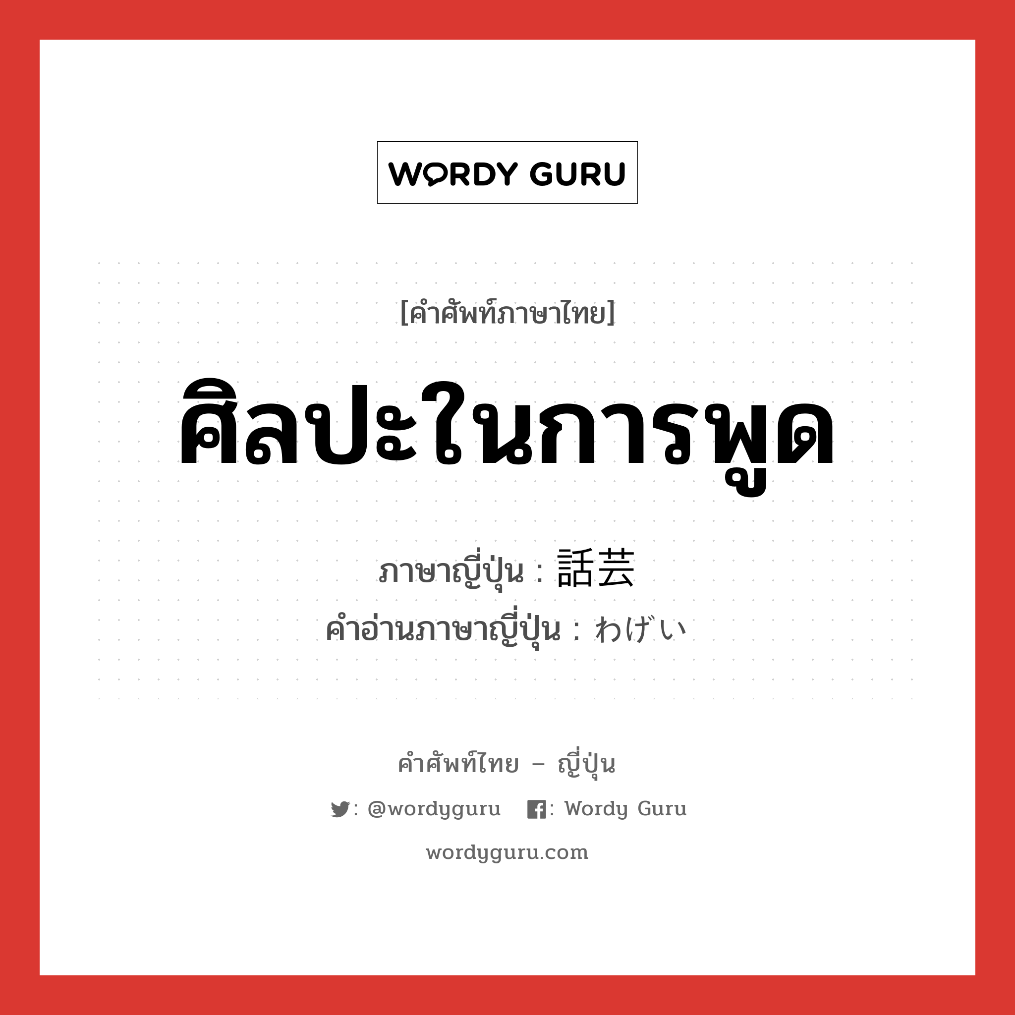 ศิลปะในการพูด ภาษาญี่ปุ่นคืออะไร, คำศัพท์ภาษาไทย - ญี่ปุ่น ศิลปะในการพูด ภาษาญี่ปุ่น 話芸 คำอ่านภาษาญี่ปุ่น わげい หมวด n หมวด n