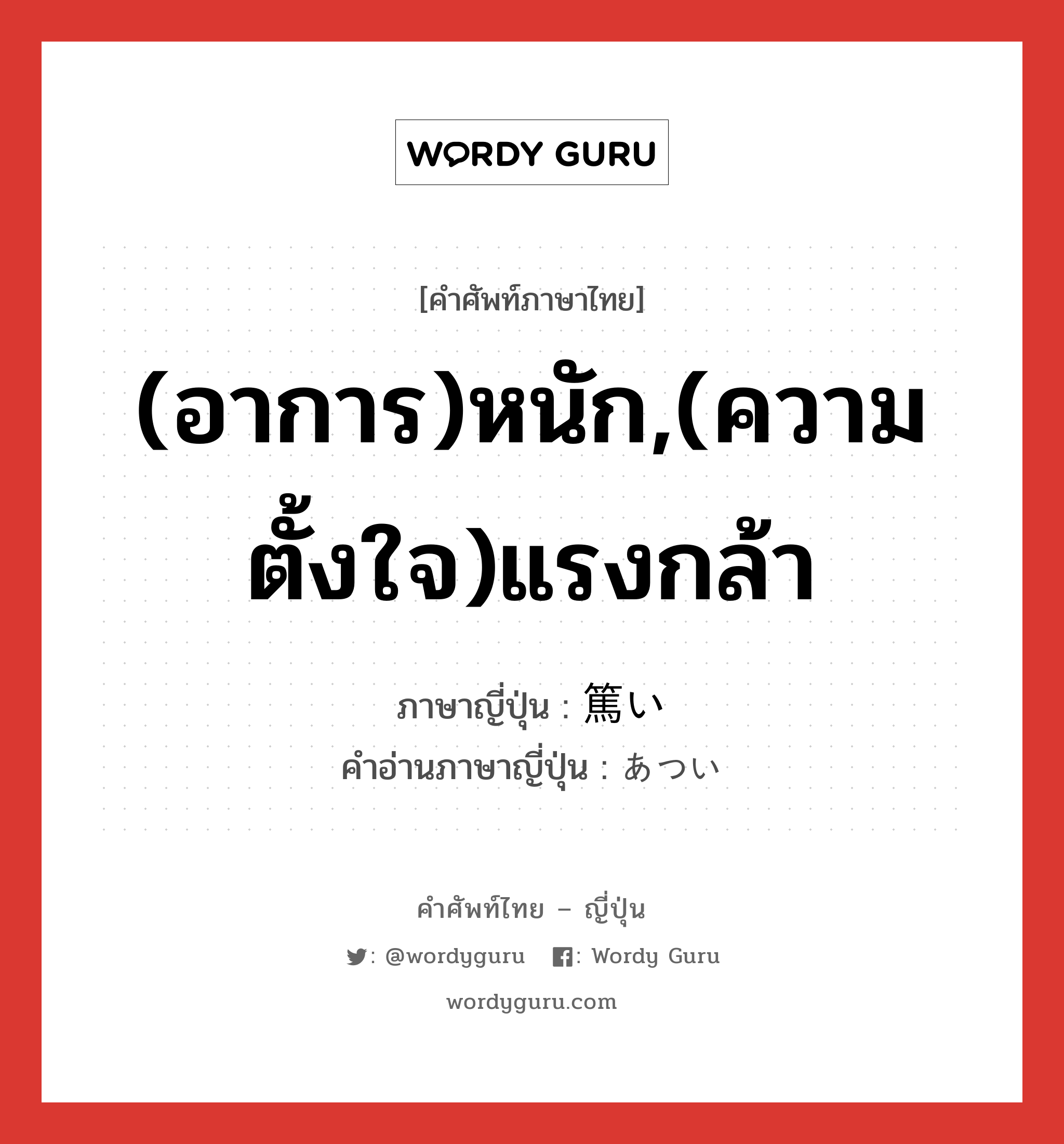 (อาการ)หนัก,(ความตั้งใจ)แรงกล้า ภาษาญี่ปุ่นคืออะไร, คำศัพท์ภาษาไทย - ญี่ปุ่น (อาการ)หนัก,(ความตั้งใจ)แรงกล้า ภาษาญี่ปุ่น 篤い คำอ่านภาษาญี่ปุ่น あつい หมวด adj-i หมวด adj-i