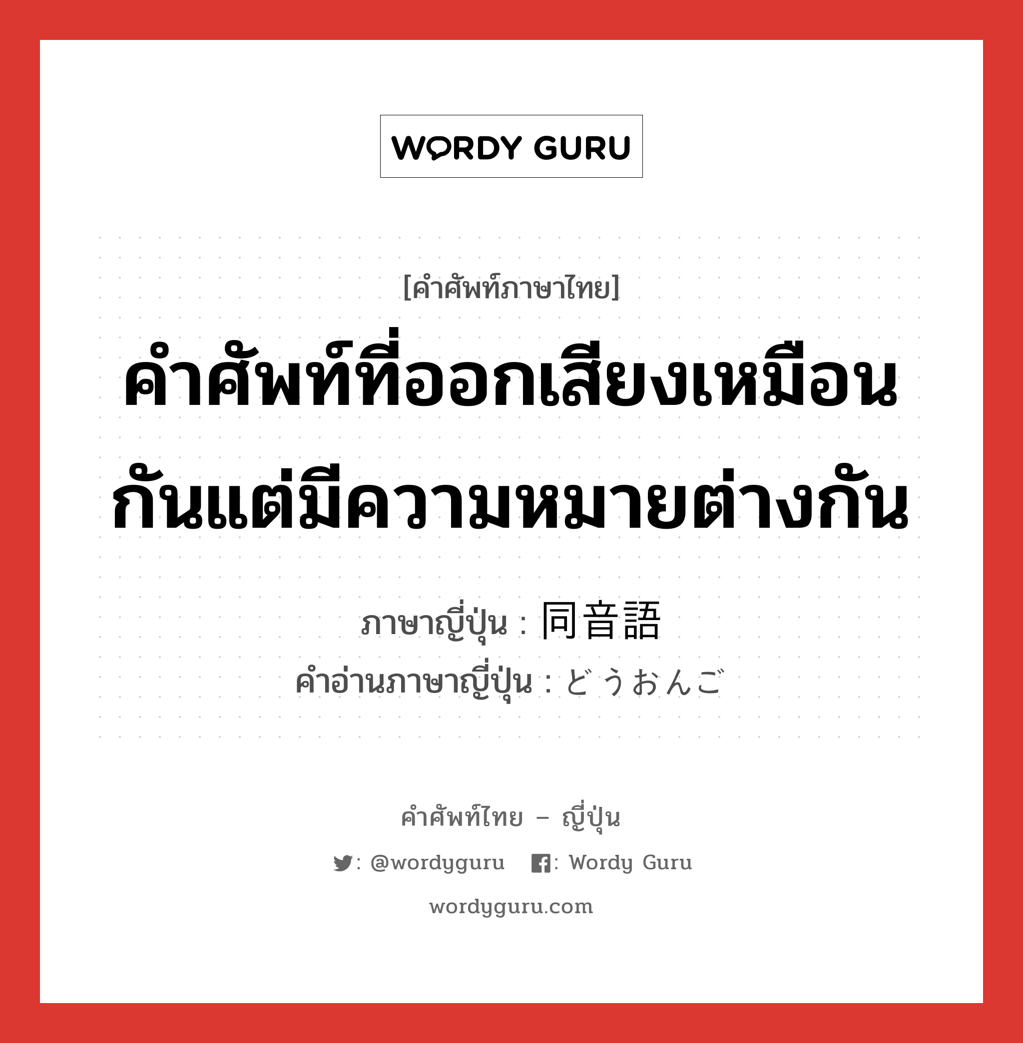 คำศัพท์ที่ออกเสียงเหมือนกันแต่มีความหมายต่างกัน ภาษาญี่ปุ่นคืออะไร, คำศัพท์ภาษาไทย - ญี่ปุ่น คำศัพท์ที่ออกเสียงเหมือนกันแต่มีความหมายต่างกัน ภาษาญี่ปุ่น 同音語 คำอ่านภาษาญี่ปุ่น どうおんご หมวด n หมวด n