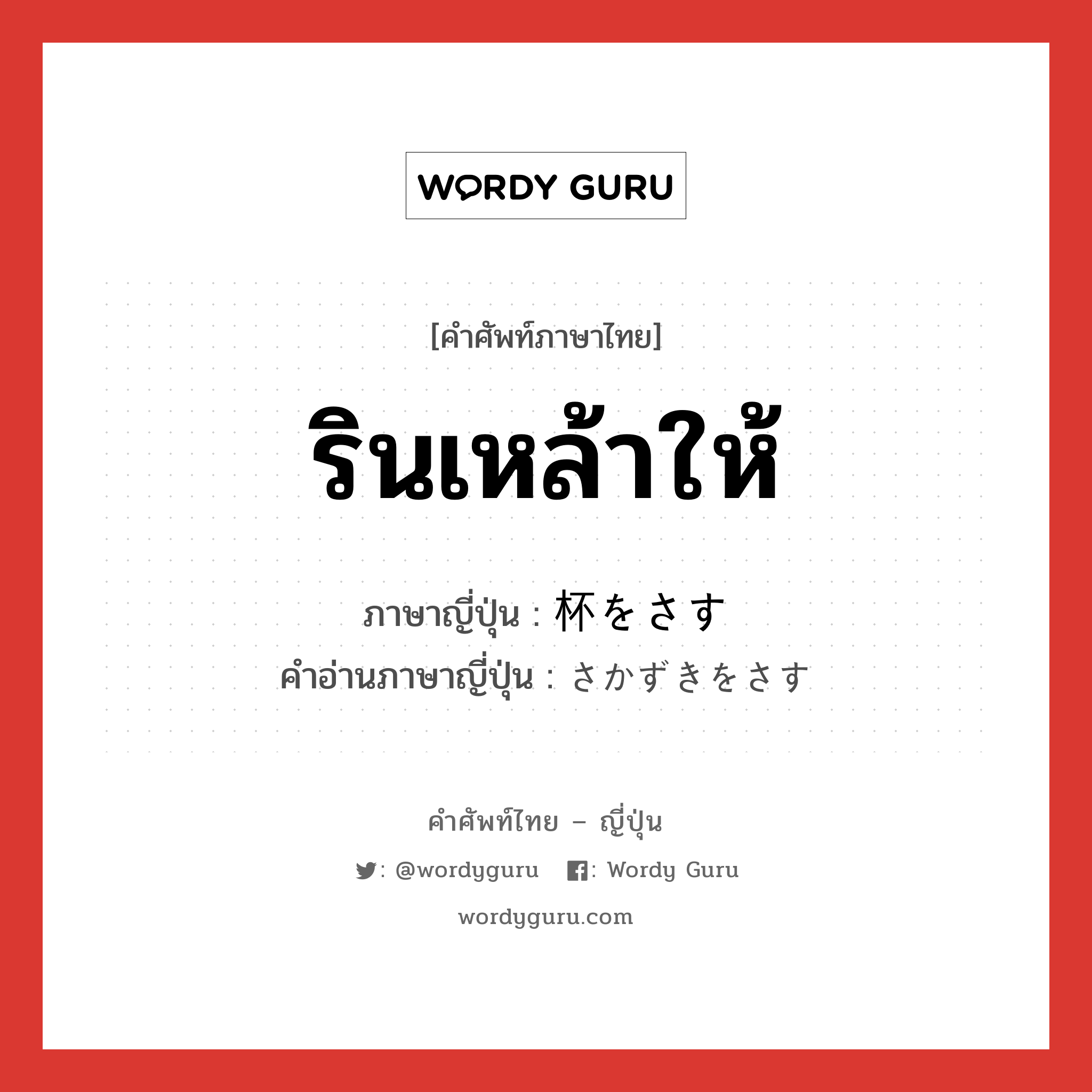 รินเหล้าให้ ภาษาญี่ปุ่นคืออะไร, คำศัพท์ภาษาไทย - ญี่ปุ่น รินเหล้าให้ ภาษาญี่ปุ่น 杯をさす คำอ่านภาษาญี่ปุ่น さかずきをさす หมวด exp หมวด exp