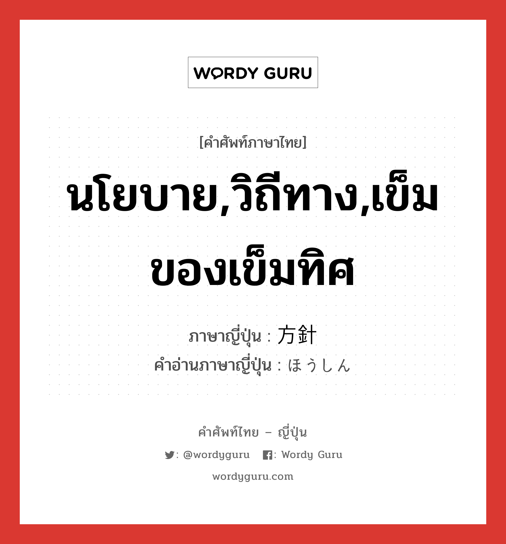 นโยบาย,วิถีทาง,เข็มของเข็มทิศ ภาษาญี่ปุ่นคืออะไร, คำศัพท์ภาษาไทย - ญี่ปุ่น นโยบาย,วิถีทาง,เข็มของเข็มทิศ ภาษาญี่ปุ่น 方針 คำอ่านภาษาญี่ปุ่น ほうしん หมวด n หมวด n