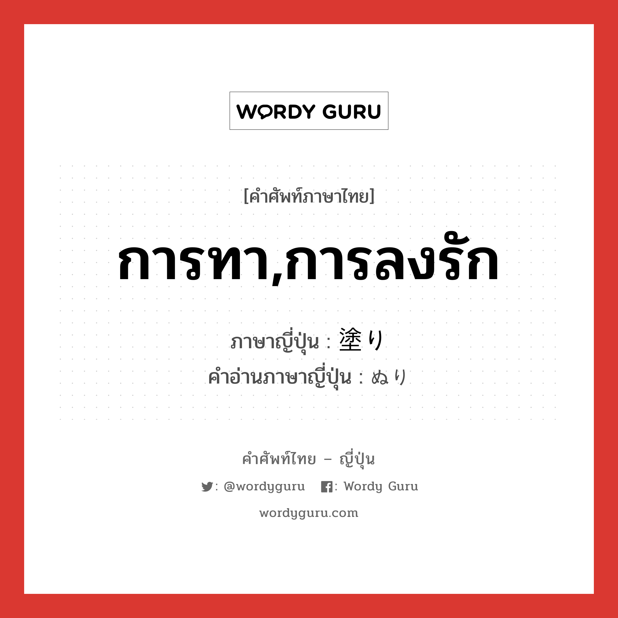 การทา,การลงรัก ภาษาญี่ปุ่นคืออะไร, คำศัพท์ภาษาไทย - ญี่ปุ่น การทา,การลงรัก ภาษาญี่ปุ่น 塗り คำอ่านภาษาญี่ปุ่น ぬり หมวด n หมวด n