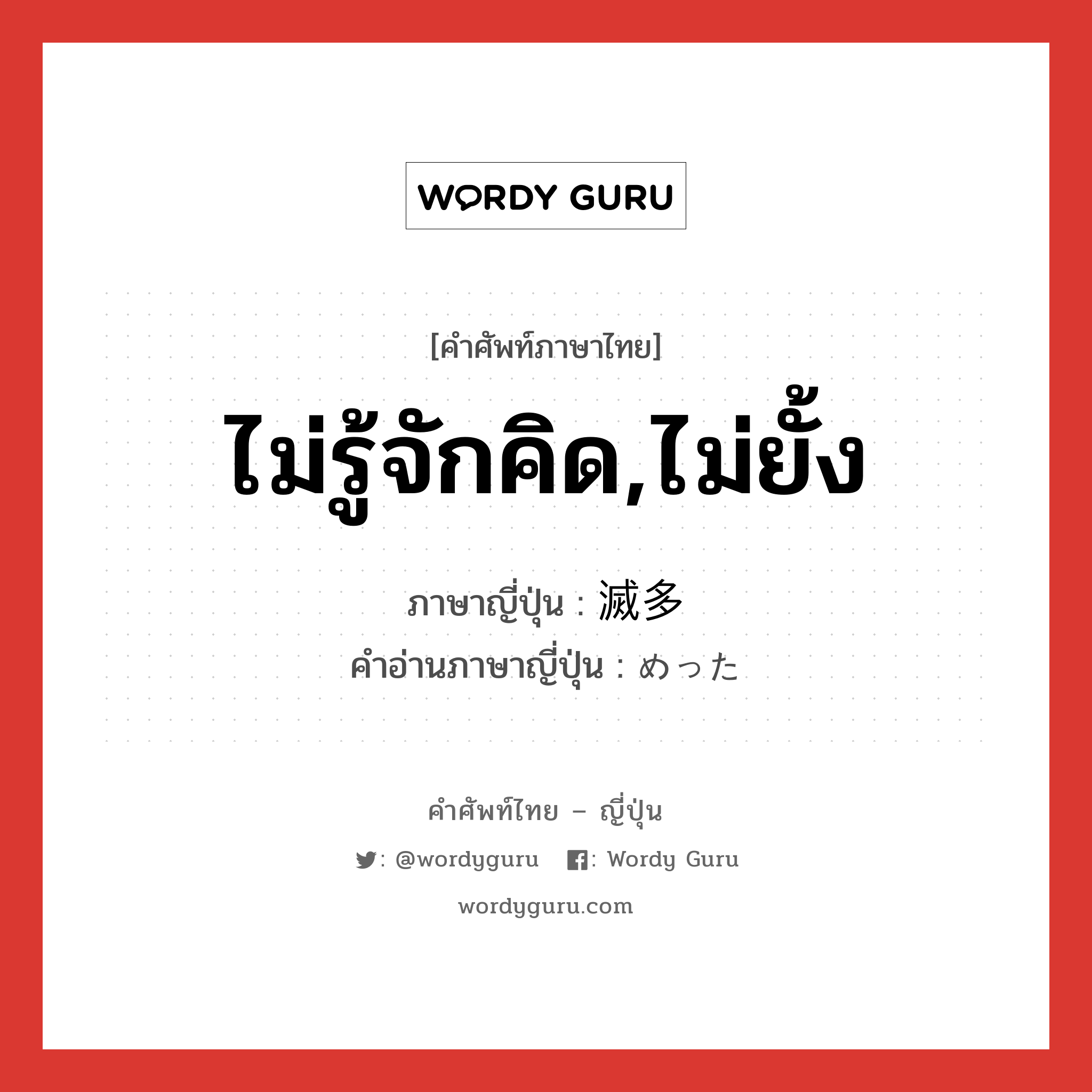 ไม่รู้จักคิด,ไม่ยั้ง ภาษาญี่ปุ่นคืออะไร, คำศัพท์ภาษาไทย - ญี่ปุ่น ไม่รู้จักคิด,ไม่ยั้ง ภาษาญี่ปุ่น 滅多 คำอ่านภาษาญี่ปุ่น めった หมวด adj-na หมวด adj-na