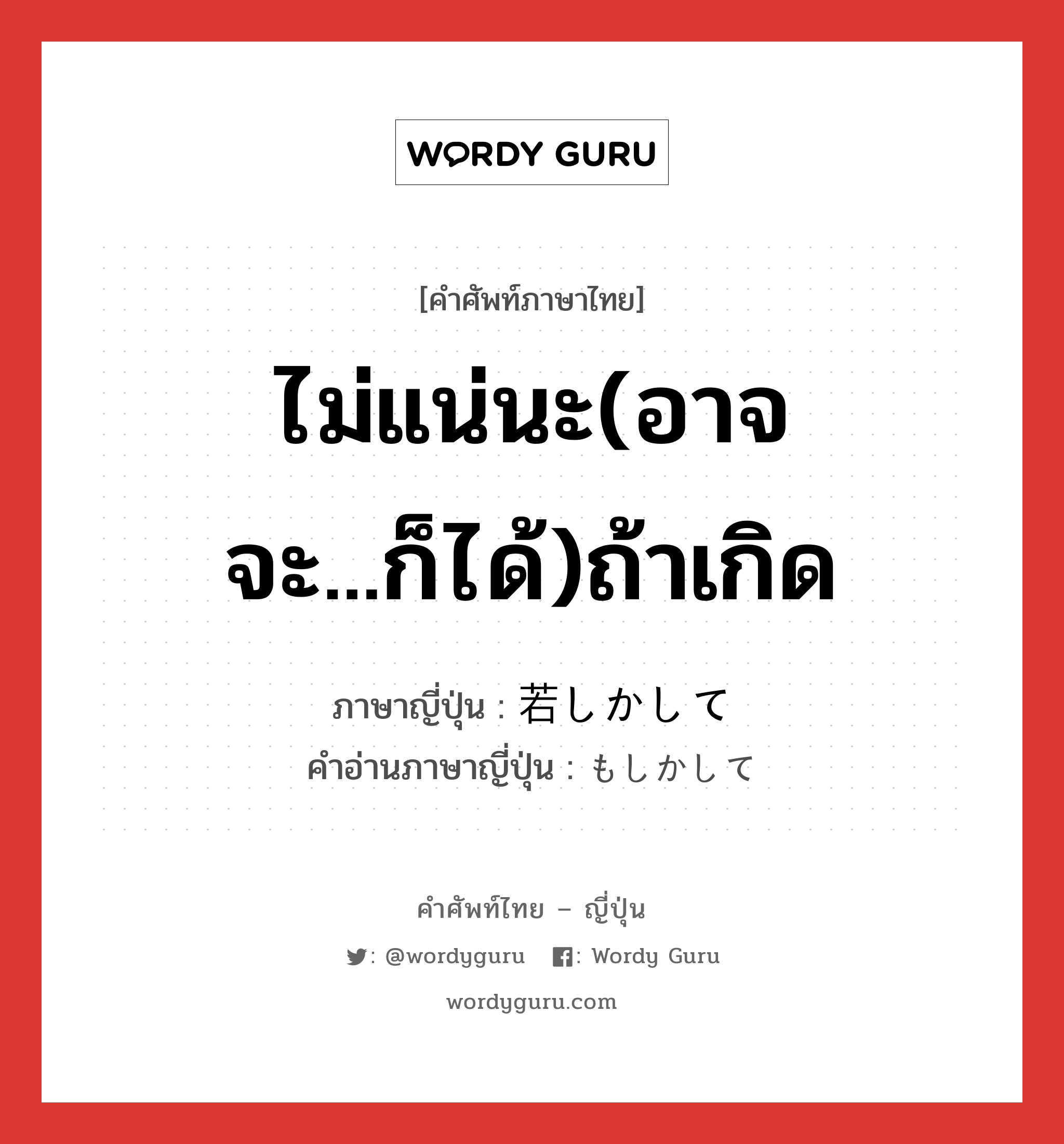 ไม่แน่นะ(อาจจะ...ก็ได้)ถ้าเกิด ภาษาญี่ปุ่นคืออะไร, คำศัพท์ภาษาไทย - ญี่ปุ่น ไม่แน่นะ(อาจจะ...ก็ได้)ถ้าเกิด ภาษาญี่ปุ่น 若しかして คำอ่านภาษาญี่ปุ่น もしかして หมวด exp หมวด exp