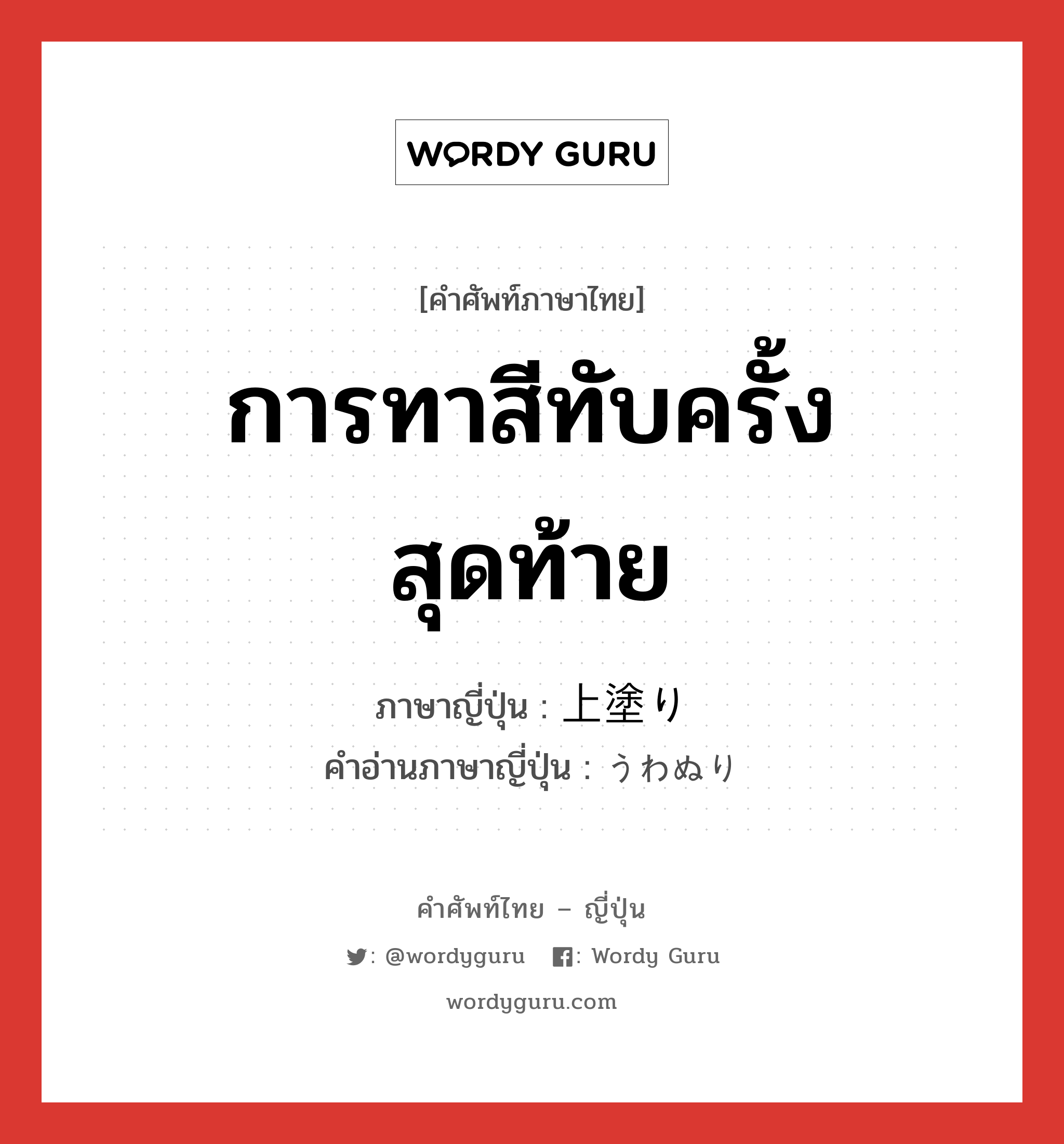 การทาสีทับครั้งสุดท้าย ภาษาญี่ปุ่นคืออะไร, คำศัพท์ภาษาไทย - ญี่ปุ่น การทาสีทับครั้งสุดท้าย ภาษาญี่ปุ่น 上塗り คำอ่านภาษาญี่ปุ่น うわぬり หมวด n หมวด n