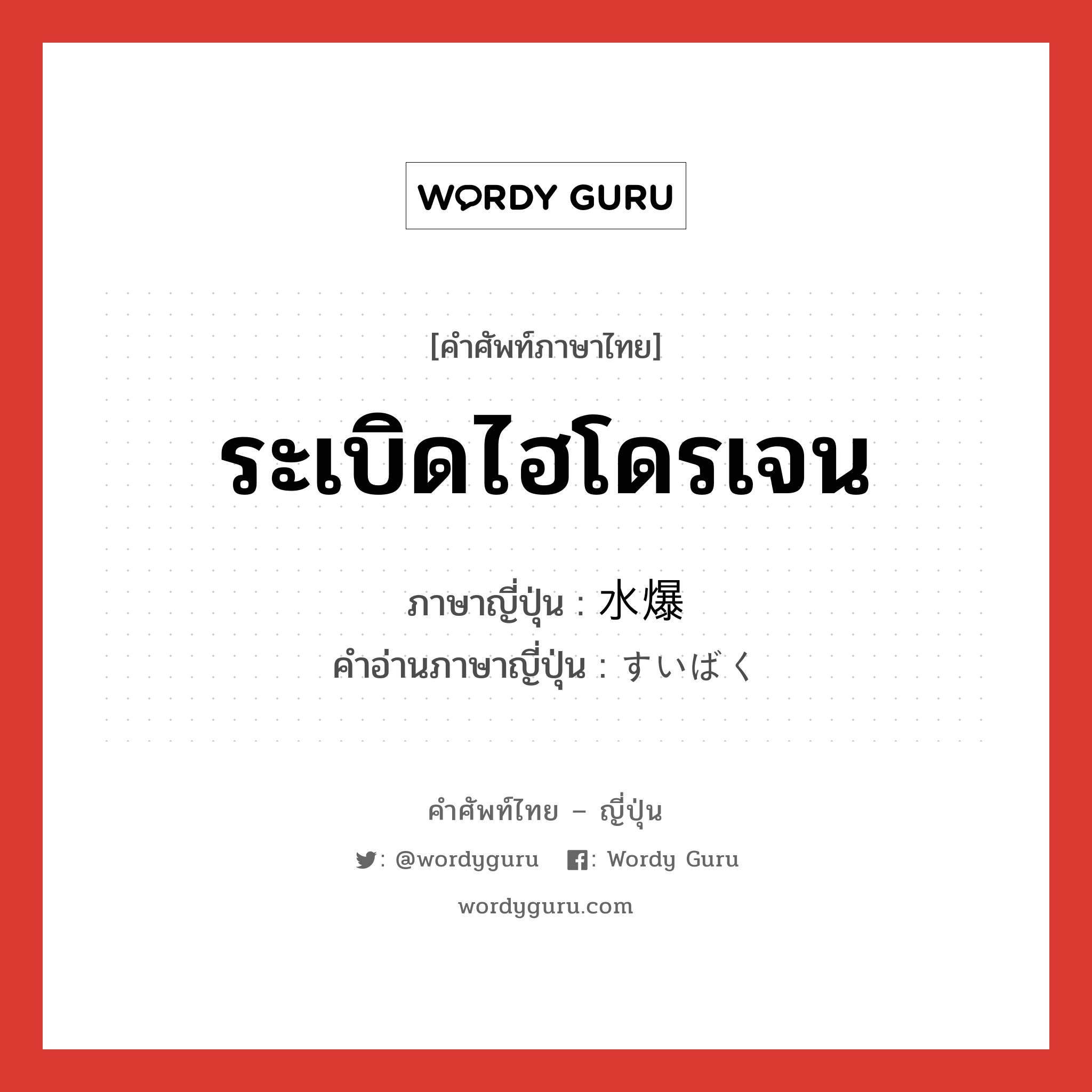 ระเบิดไฮโดรเจน ภาษาญี่ปุ่นคืออะไร, คำศัพท์ภาษาไทย - ญี่ปุ่น ระเบิดไฮโดรเจน ภาษาญี่ปุ่น 水爆 คำอ่านภาษาญี่ปุ่น すいばく หมวด n หมวด n