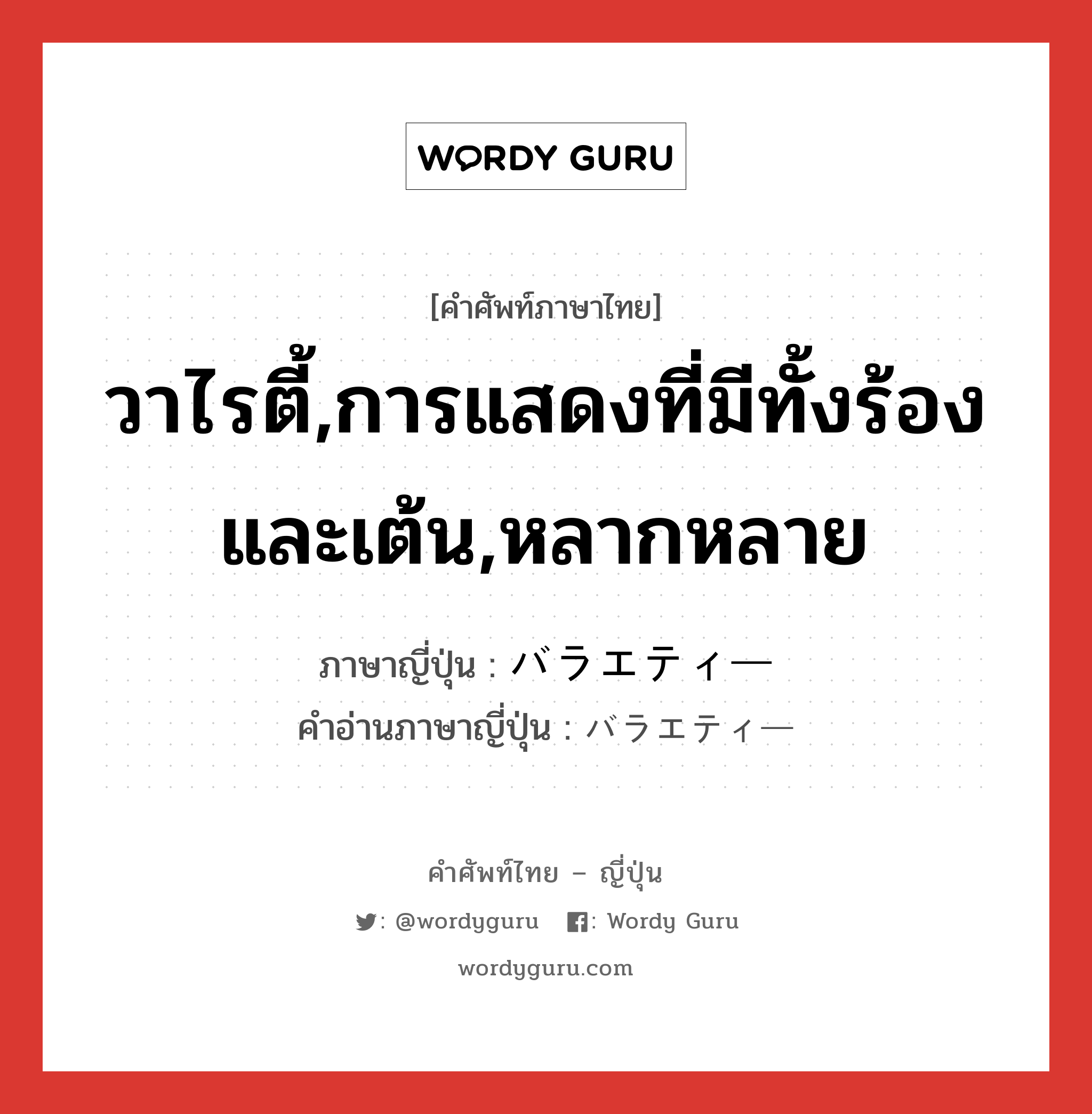 วาไรตี้,การแสดงที่มีทั้งร้องและเต้น,หลากหลาย ภาษาญี่ปุ่นคืออะไร, คำศัพท์ภาษาไทย - ญี่ปุ่น วาไรตี้,การแสดงที่มีทั้งร้องและเต้น,หลากหลาย ภาษาญี่ปุ่น バラエティー คำอ่านภาษาญี่ปุ่น バラエティー หมวด n หมวด n