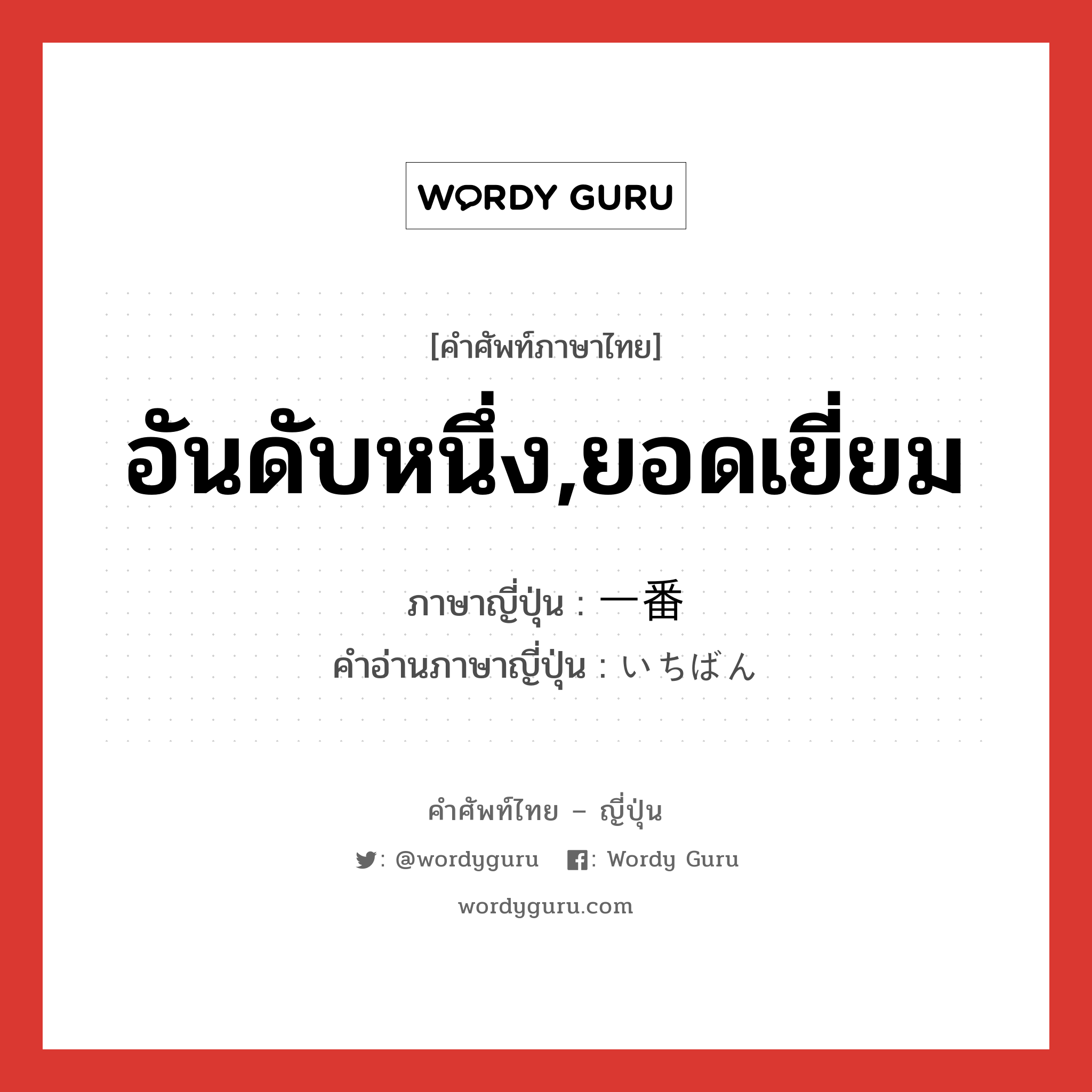 อันดับหนึ่ง,ยอดเยี่ยม ภาษาญี่ปุ่นคืออะไร, คำศัพท์ภาษาไทย - ญี่ปุ่น อันดับหนึ่ง,ยอดเยี่ยม ภาษาญี่ปุ่น 一番 คำอ่านภาษาญี่ปุ่น いちばん หมวด n-adv หมวด n-adv