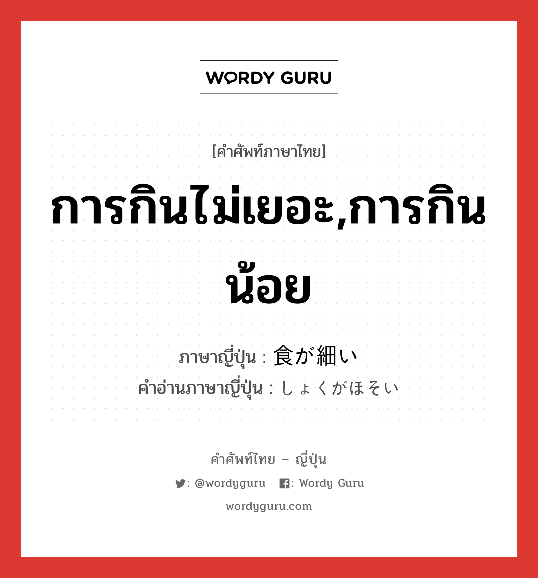 การกินไม่เยอะ,การกินน้อย ภาษาญี่ปุ่นคืออะไร, คำศัพท์ภาษาไทย - ญี่ปุ่น การกินไม่เยอะ,การกินน้อย ภาษาญี่ปุ่น 食が細い คำอ่านภาษาญี่ปุ่น しょくがほそい หมวด exp หมวด exp