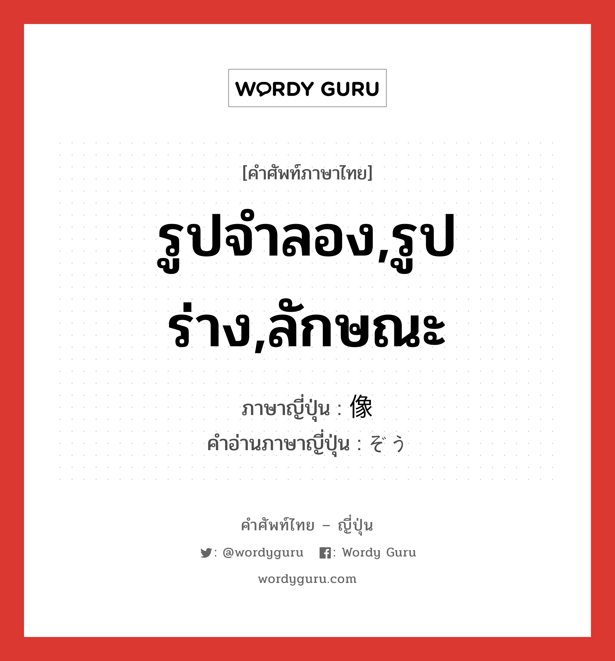 รูปจำลอง,รูปร่าง,ลักษณะ ภาษาญี่ปุ่นคืออะไร, คำศัพท์ภาษาไทย - ญี่ปุ่น รูปจำลอง,รูปร่าง,ลักษณะ ภาษาญี่ปุ่น 像 คำอ่านภาษาญี่ปุ่น ぞう หมวด n หมวด n