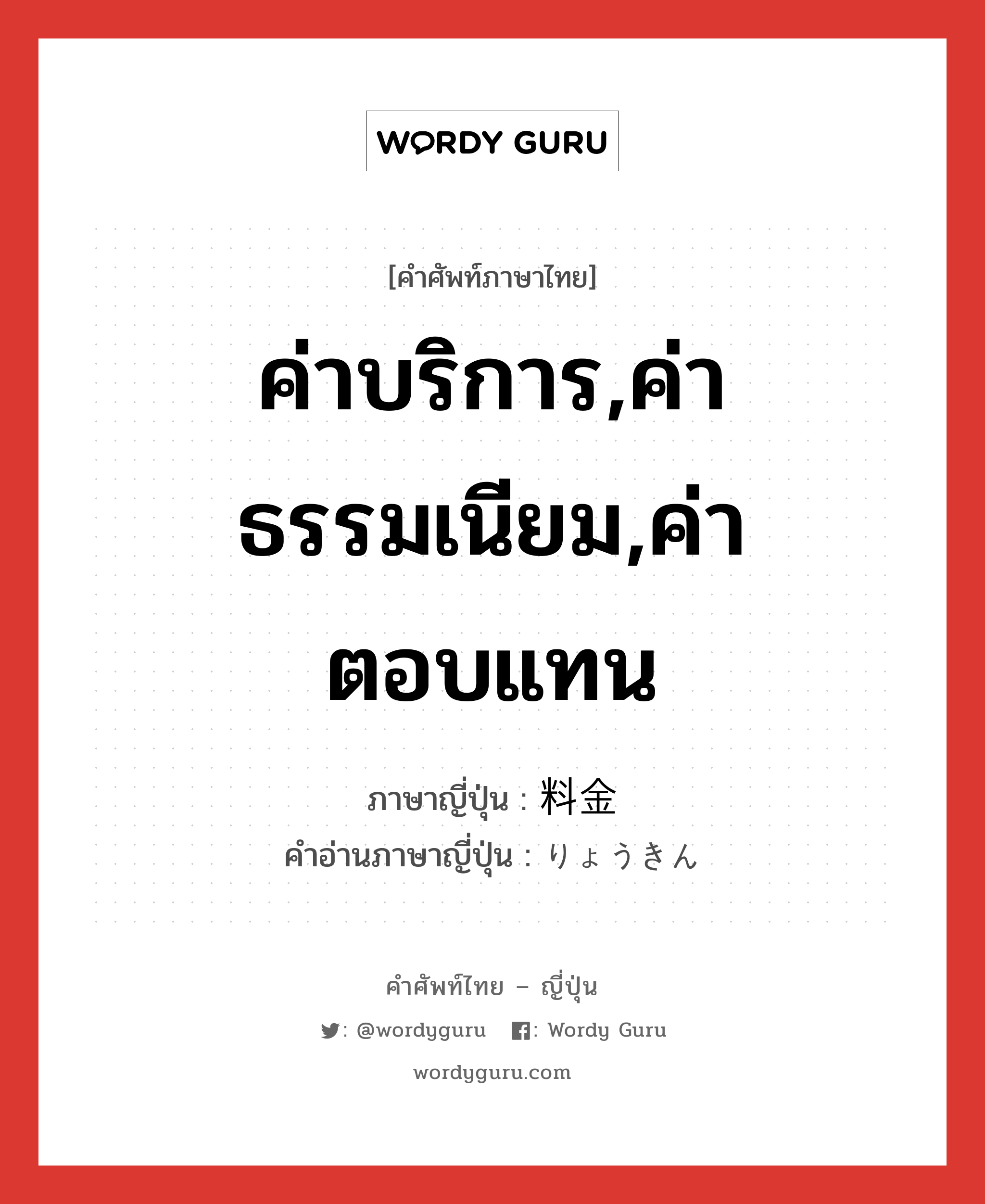 ค่าบริการ,ค่าธรรมเนียม,ค่าตอบแทน ภาษาญี่ปุ่นคืออะไร, คำศัพท์ภาษาไทย - ญี่ปุ่น ค่าบริการ,ค่าธรรมเนียม,ค่าตอบแทน ภาษาญี่ปุ่น 料金 คำอ่านภาษาญี่ปุ่น りょうきん หมวด n หมวด n