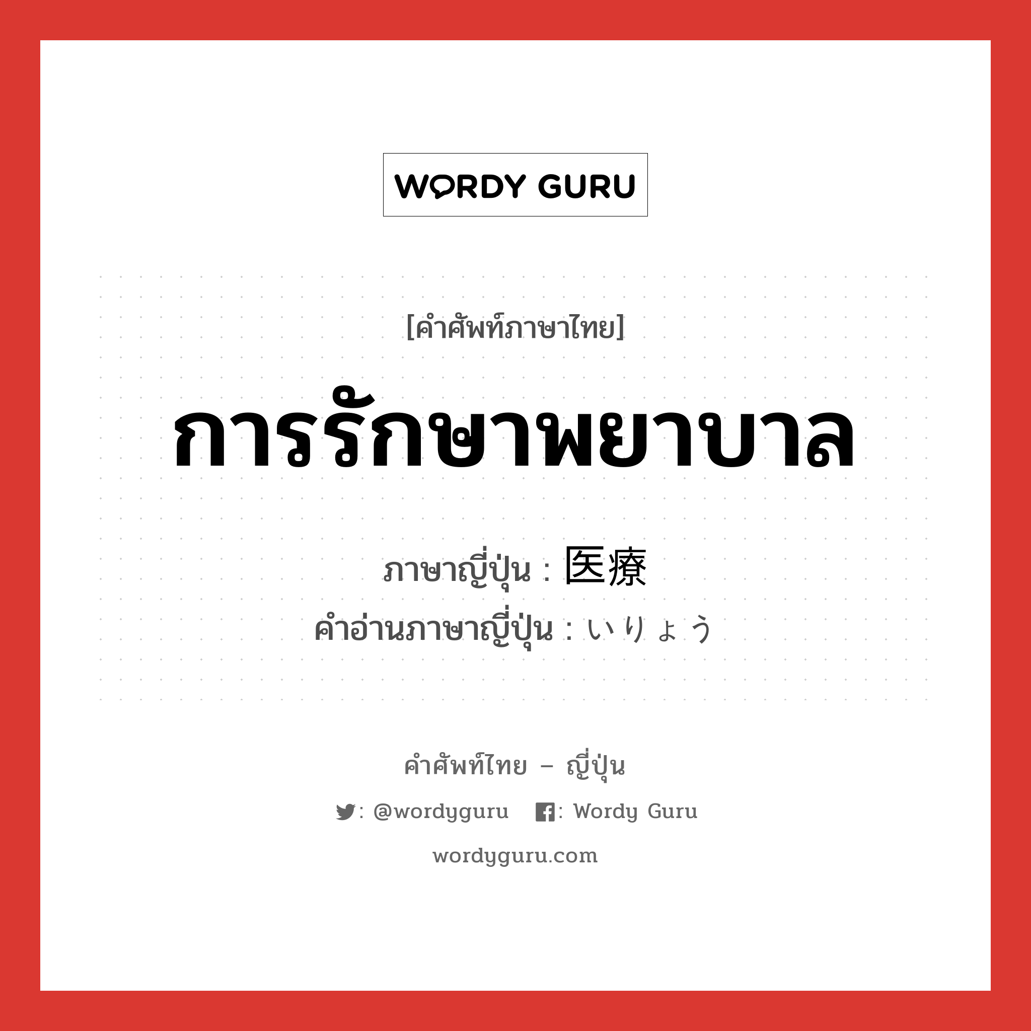 การรักษาพยาบาล ภาษาญี่ปุ่นคืออะไร, คำศัพท์ภาษาไทย - ญี่ปุ่น การรักษาพยาบาล ภาษาญี่ปุ่น 医療 คำอ่านภาษาญี่ปุ่น いりょう หมวด n หมวด n