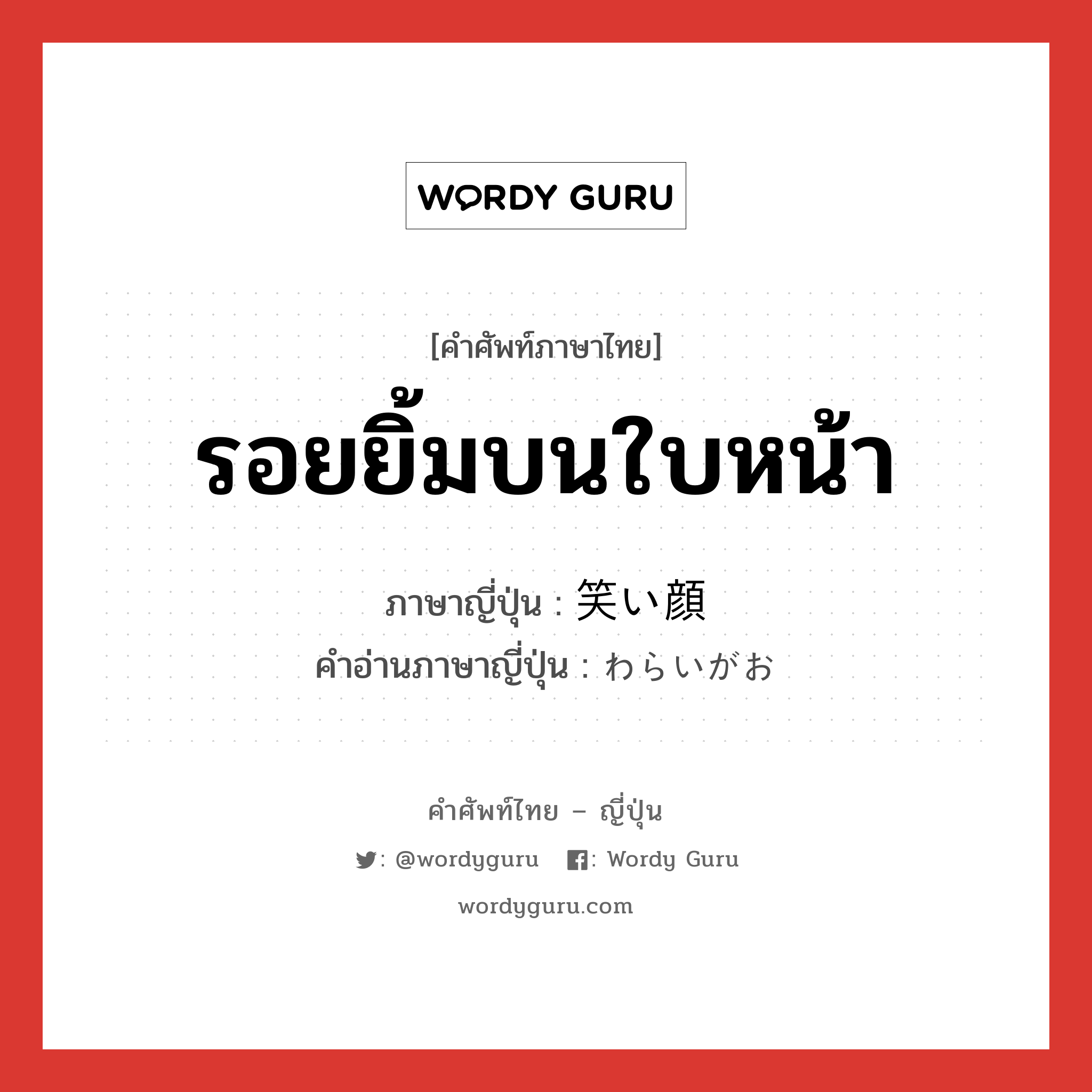 รอยยิ้มบนใบหน้า ภาษาญี่ปุ่นคืออะไร, คำศัพท์ภาษาไทย - ญี่ปุ่น รอยยิ้มบนใบหน้า ภาษาญี่ปุ่น 笑い顔 คำอ่านภาษาญี่ปุ่น わらいがお หมวด n หมวด n