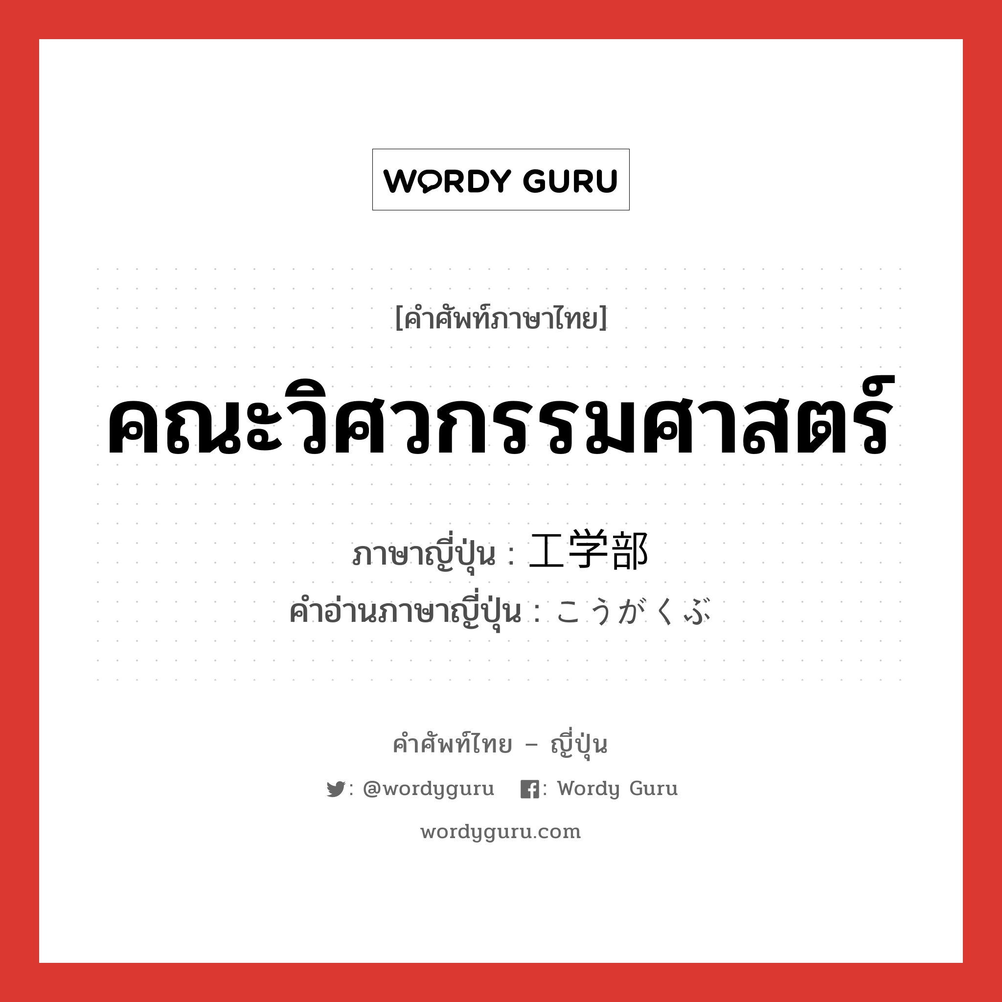 คณะวิศวกรรมศาสตร์ ภาษาญี่ปุ่นคืออะไร, คำศัพท์ภาษาไทย - ญี่ปุ่น คณะวิศวกรรมศาสตร์ ภาษาญี่ปุ่น 工学部 คำอ่านภาษาญี่ปุ่น こうがくぶ หมวด n หมวด n