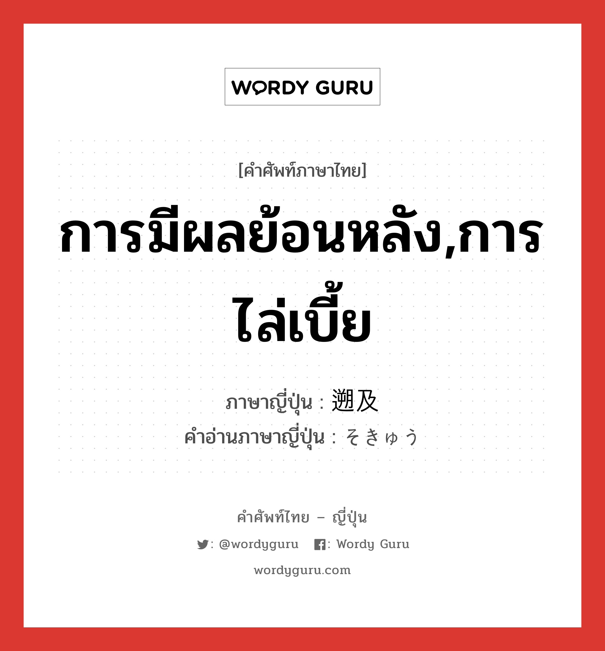 การมีผลย้อนหลัง,การไล่เบี้ย ภาษาญี่ปุ่นคืออะไร, คำศัพท์ภาษาไทย - ญี่ปุ่น การมีผลย้อนหลัง,การไล่เบี้ย ภาษาญี่ปุ่น 遡及 คำอ่านภาษาญี่ปุ่น そきゅう หมวด n หมวด n