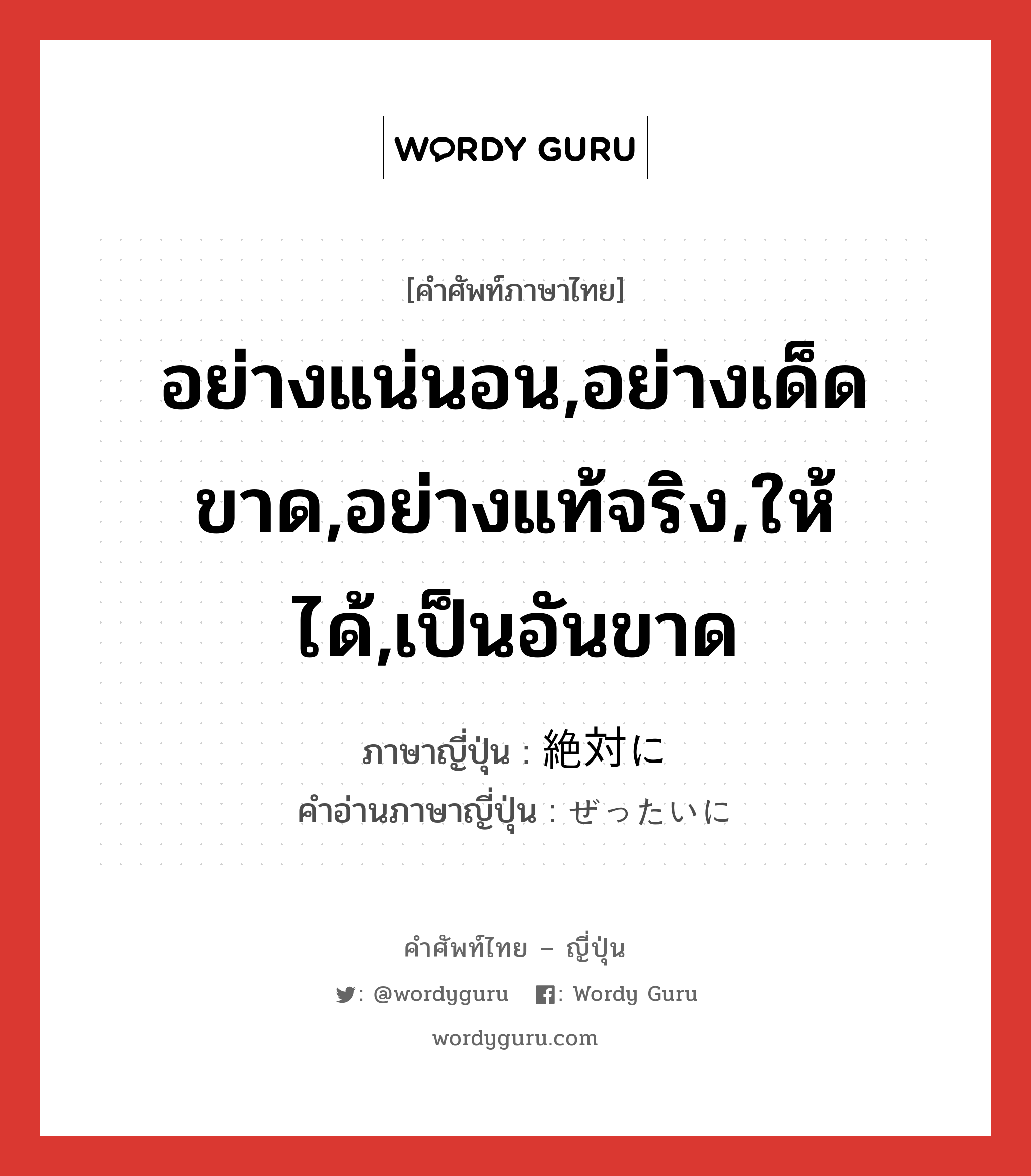 อย่างแน่นอน,อย่างเด็ดขาด,อย่างแท้จริง,ให้ได้,เป็นอันขาด ภาษาญี่ปุ่นคืออะไร, คำศัพท์ภาษาไทย - ญี่ปุ่น อย่างแน่นอน,อย่างเด็ดขาด,อย่างแท้จริง,ให้ได้,เป็นอันขาด ภาษาญี่ปุ่น 絶対に คำอ่านภาษาญี่ปุ่น ぜったいに หมวด adv หมวด adv