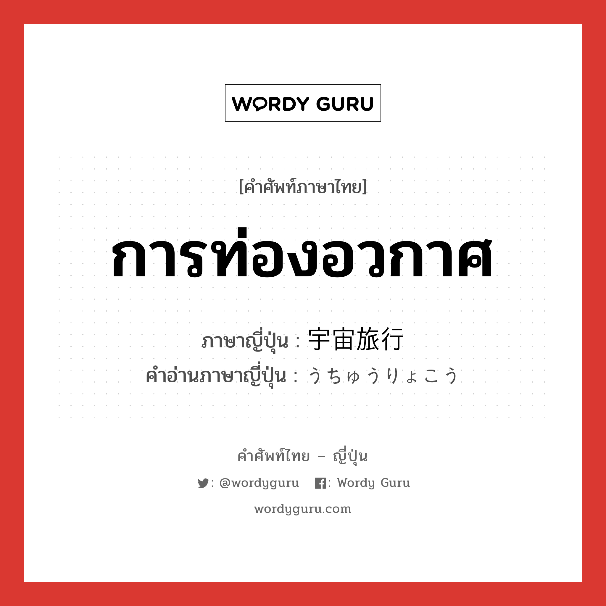 การท่องอวกาศ ภาษาญี่ปุ่นคืออะไร, คำศัพท์ภาษาไทย - ญี่ปุ่น การท่องอวกาศ ภาษาญี่ปุ่น 宇宙旅行 คำอ่านภาษาญี่ปุ่น うちゅうりょこう หมวด n หมวด n