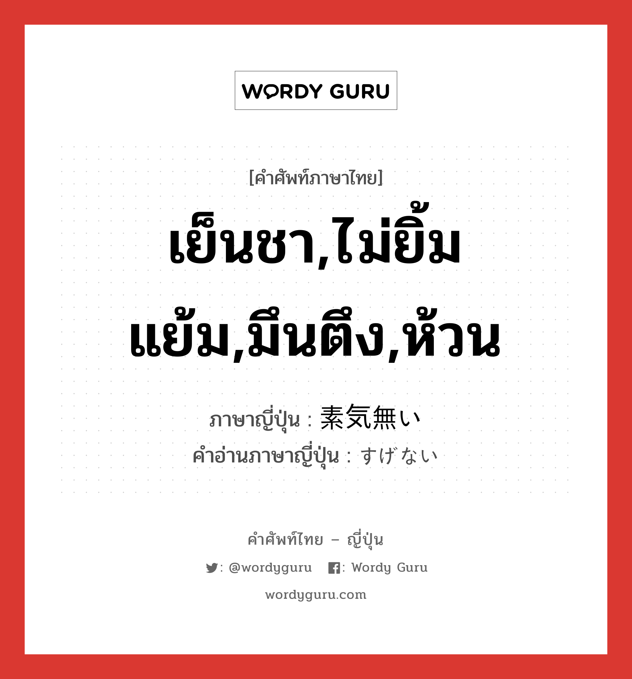 เย็นชา,ไม่ยิ้มแย้ม,มึนตึง,ห้วน ภาษาญี่ปุ่นคืออะไร, คำศัพท์ภาษาไทย - ญี่ปุ่น เย็นชา,ไม่ยิ้มแย้ม,มึนตึง,ห้วน ภาษาญี่ปุ่น 素気無い คำอ่านภาษาญี่ปุ่น すげない หมวด adj-i หมวด adj-i