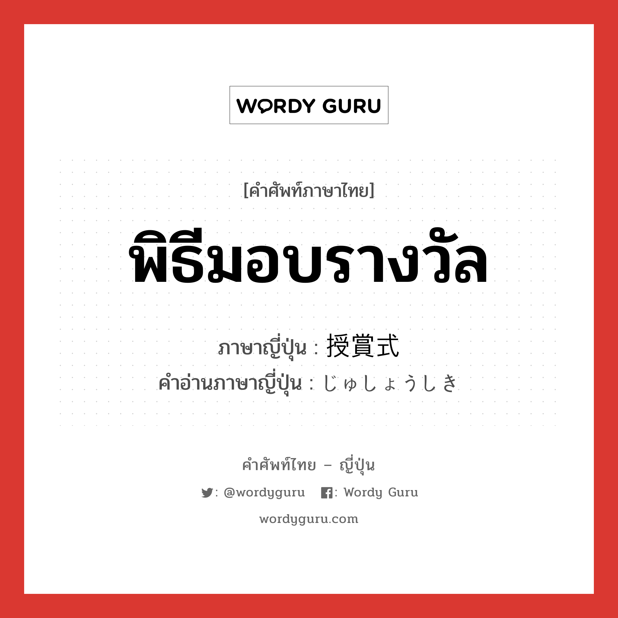 พิธีมอบรางวัล ภาษาญี่ปุ่นคืออะไร, คำศัพท์ภาษาไทย - ญี่ปุ่น พิธีมอบรางวัล ภาษาญี่ปุ่น 授賞式 คำอ่านภาษาญี่ปุ่น じゅしょうしき หมวด n หมวด n