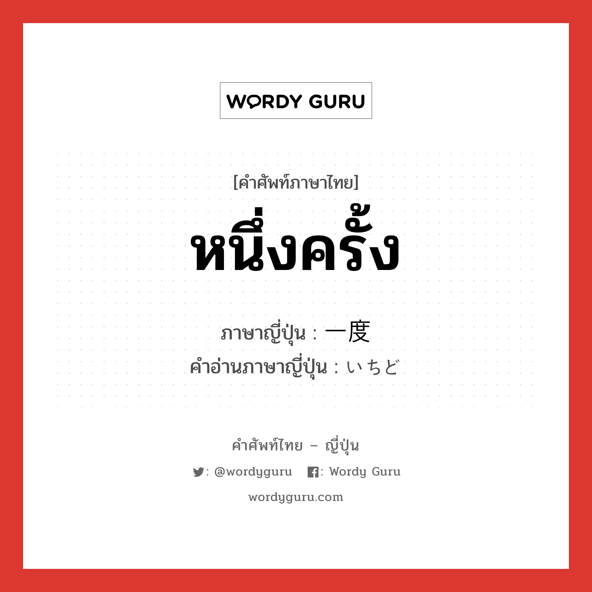 หนึ่งครั้ง ภาษาญี่ปุ่นคืออะไร, คำศัพท์ภาษาไทย - ญี่ปุ่น หนึ่งครั้ง ภาษาญี่ปุ่น 一度 คำอ่านภาษาญี่ปุ่น いちど หมวด n-adv หมวด n-adv