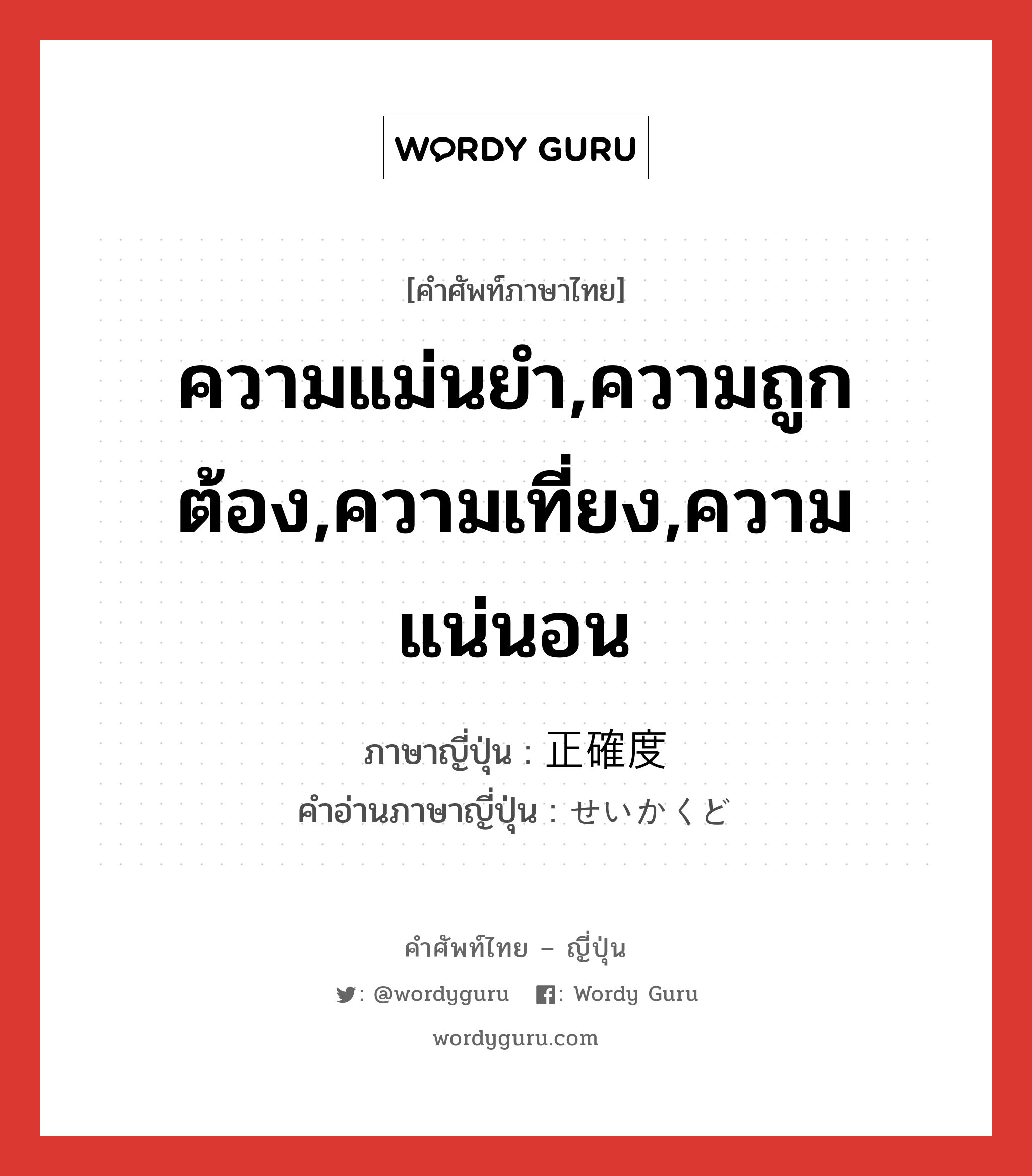 ความแม่นยำ,ความถูกต้อง,ความเที่ยง,ความแน่นอน ภาษาญี่ปุ่นคืออะไร, คำศัพท์ภาษาไทย - ญี่ปุ่น ความแม่นยำ,ความถูกต้อง,ความเที่ยง,ความแน่นอน ภาษาญี่ปุ่น 正確度 คำอ่านภาษาญี่ปุ่น せいかくど หมวด n หมวด n