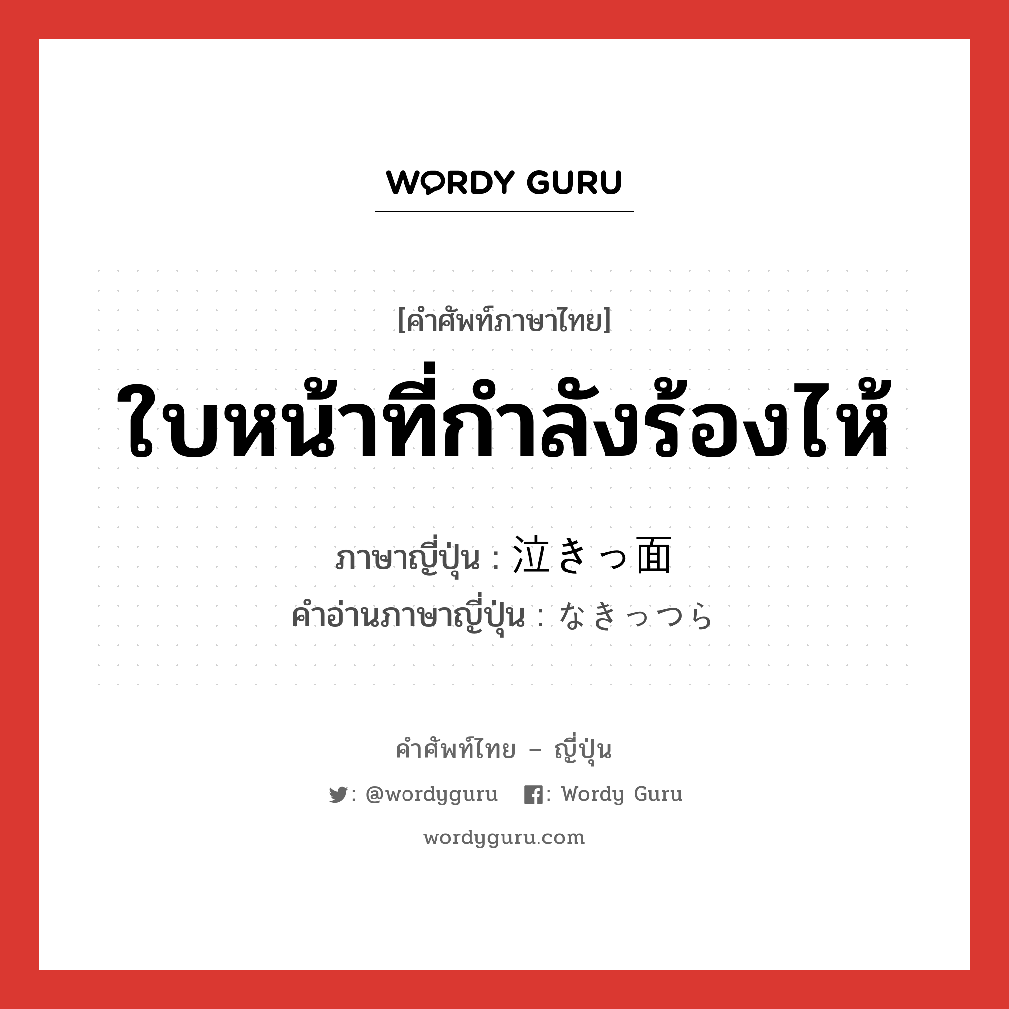 ใบหน้าที่กำลังร้องไห้ ภาษาญี่ปุ่นคืออะไร, คำศัพท์ภาษาไทย - ญี่ปุ่น ใบหน้าที่กำลังร้องไห้ ภาษาญี่ปุ่น 泣きっ面 คำอ่านภาษาญี่ปุ่น なきっつら หมวด n หมวด n