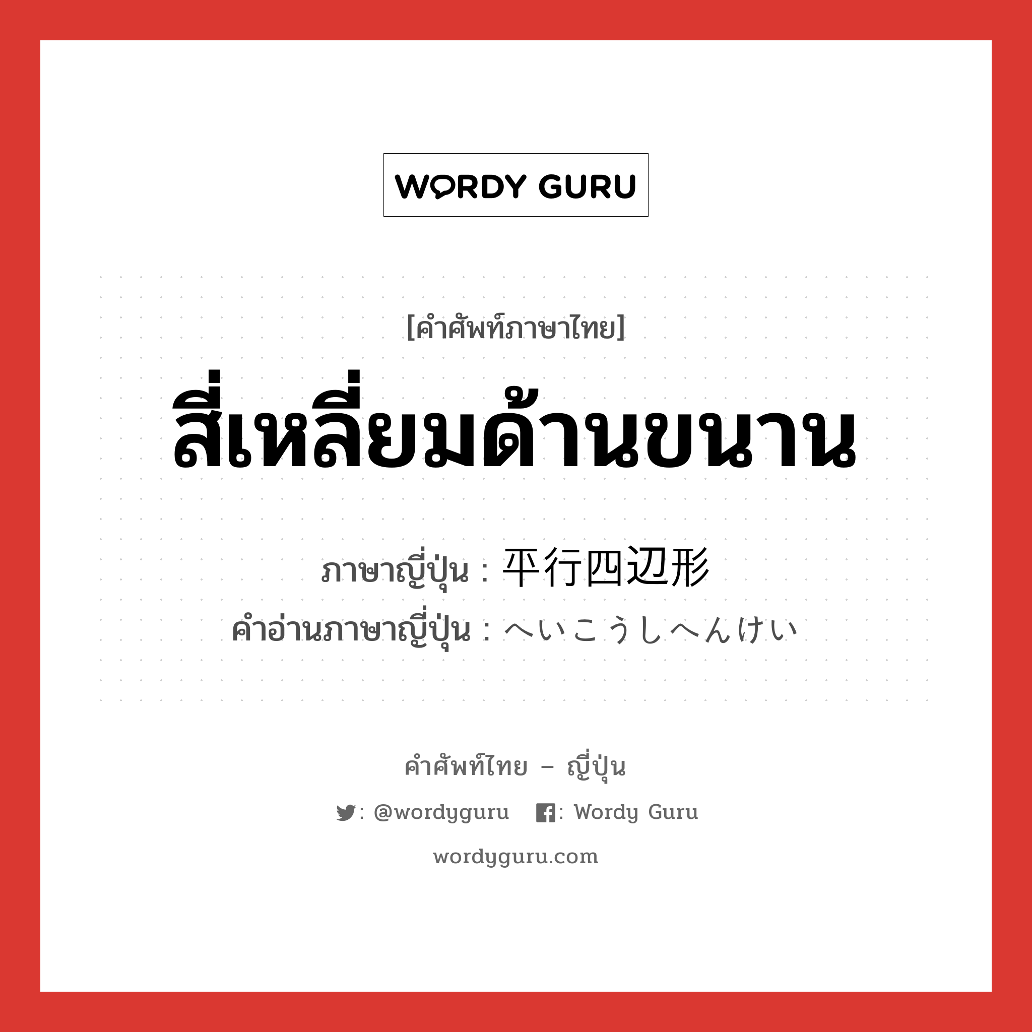 สี่เหลี่ยมด้านขนาน ภาษาญี่ปุ่นคืออะไร, คำศัพท์ภาษาไทย - ญี่ปุ่น สี่เหลี่ยมด้านขนาน ภาษาญี่ปุ่น 平行四辺形 คำอ่านภาษาญี่ปุ่น へいこうしへんけい หมวด n หมวด n