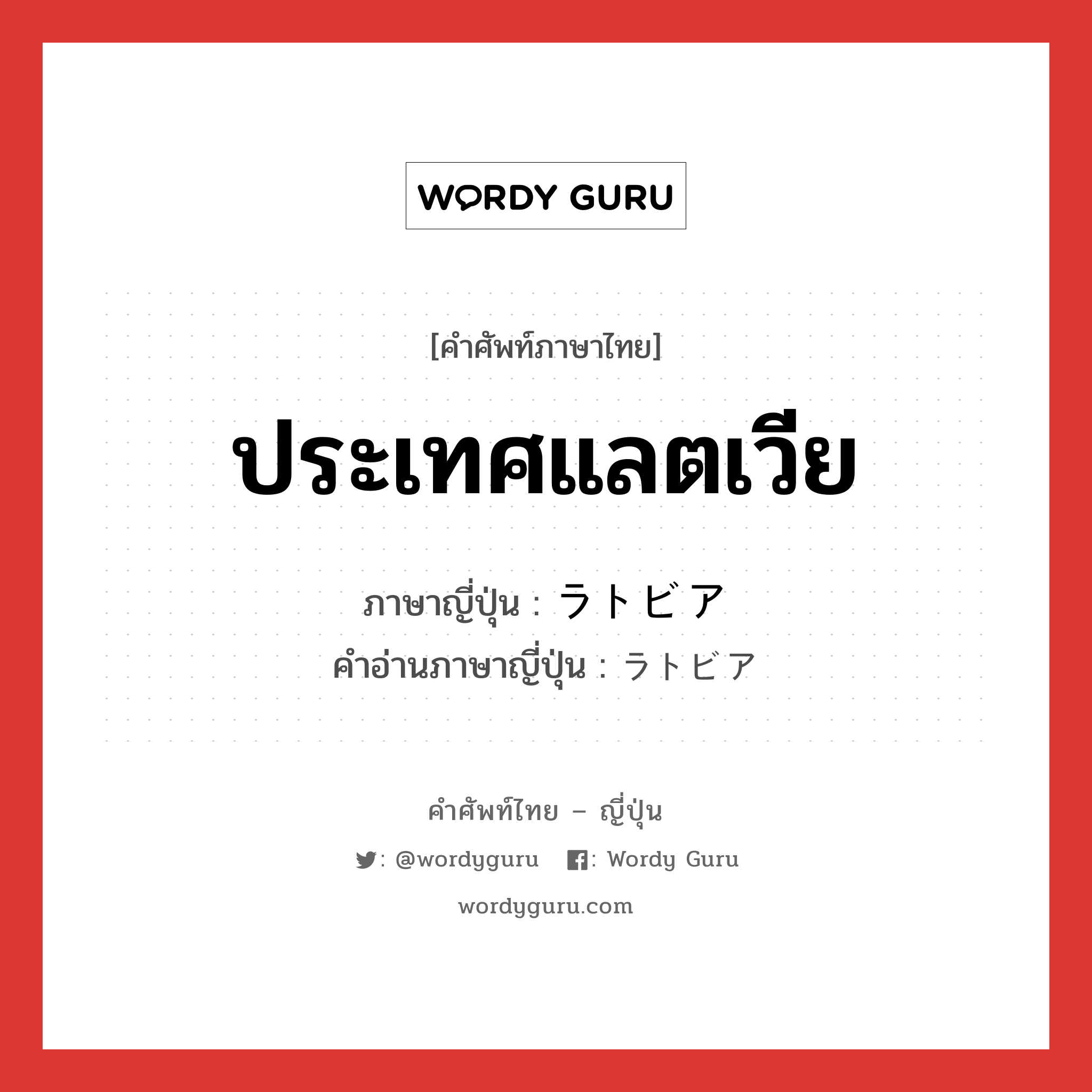 ประเทศแลตเวีย ภาษาญี่ปุ่นคืออะไร, คำศัพท์ภาษาไทย - ญี่ปุ่น ประเทศแลตเวีย ภาษาญี่ปุ่น ラトビア คำอ่านภาษาญี่ปุ่น ラトビア หมวด n หมวด n