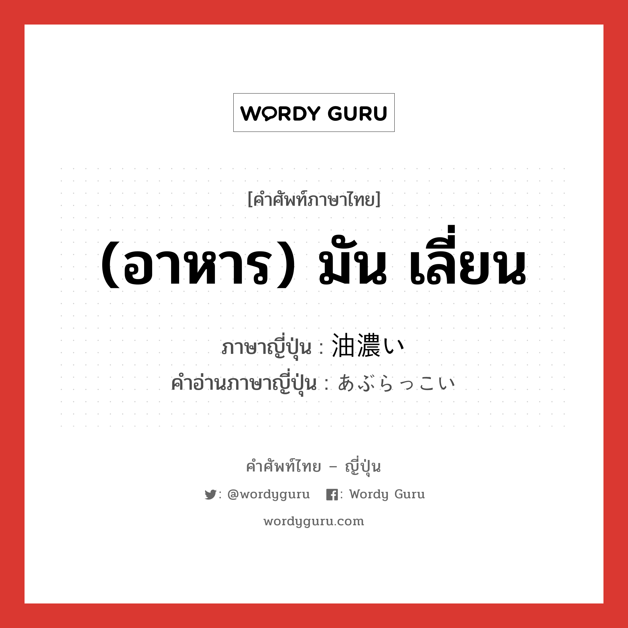 (อาหาร) มัน เลี่ยน ภาษาญี่ปุ่นคืออะไร, คำศัพท์ภาษาไทย - ญี่ปุ่น (อาหาร) มัน เลี่ยน ภาษาญี่ปุ่น 油濃い คำอ่านภาษาญี่ปุ่น あぶらっこい หมวด adj-i หมวด adj-i