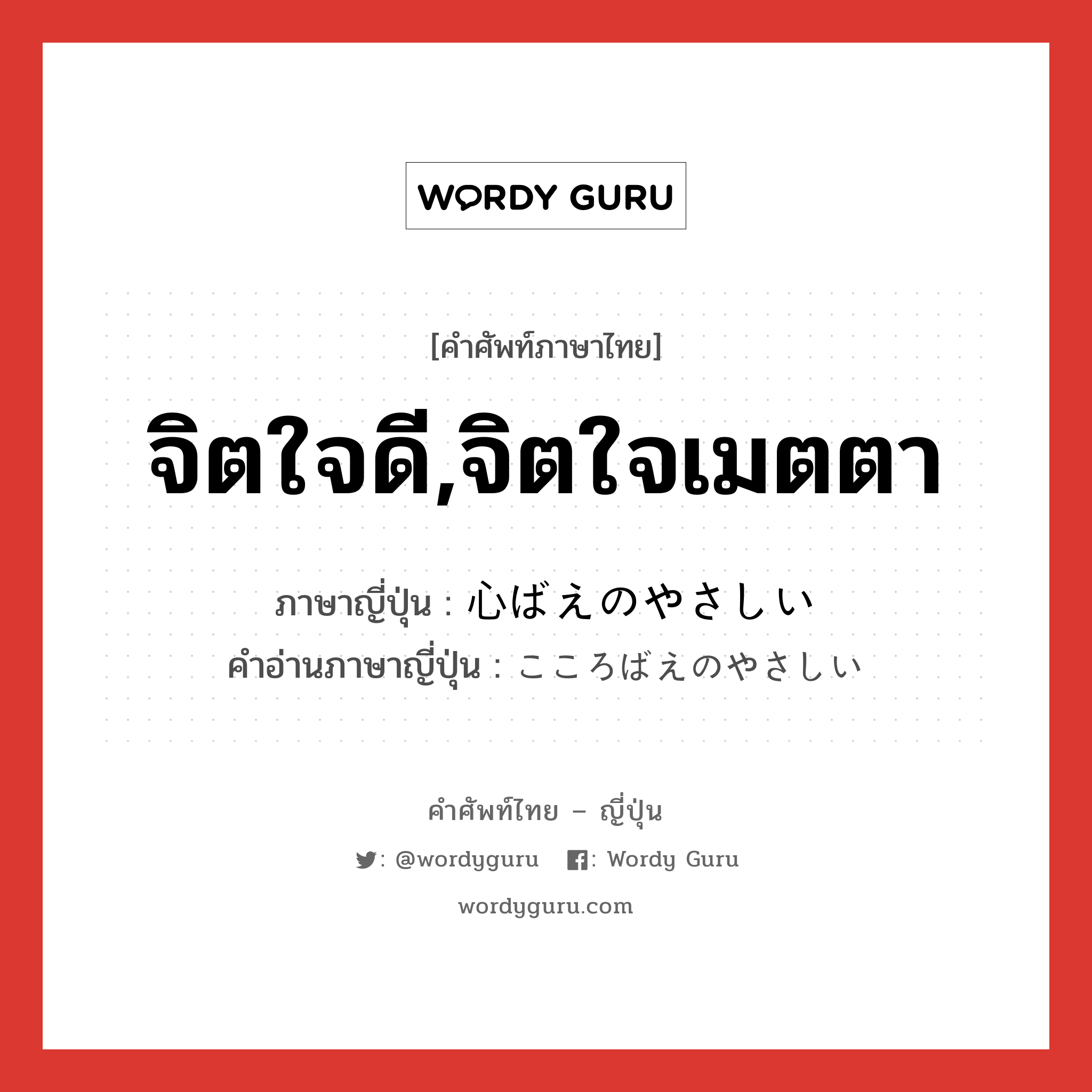 จิตใจดี,จิตใจเมตตา ภาษาญี่ปุ่นคืออะไร, คำศัพท์ภาษาไทย - ญี่ปุ่น จิตใจดี,จิตใจเมตตา ภาษาญี่ปุ่น 心ばえのやさしい คำอ่านภาษาญี่ปุ่น こころばえのやさしい หมวด n หมวด n