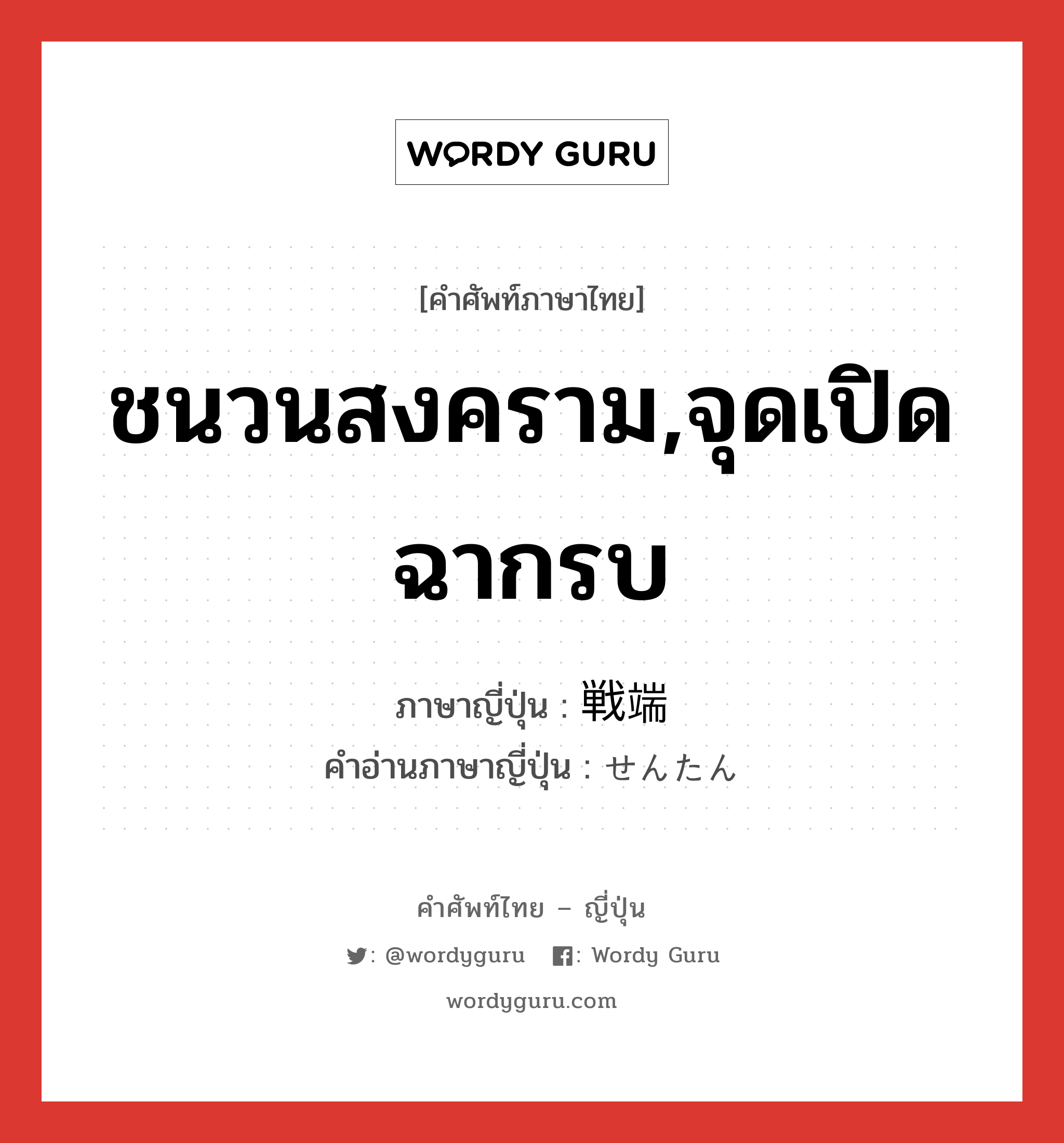 ชนวนสงคราม,จุดเปิดฉากรบ ภาษาญี่ปุ่นคืออะไร, คำศัพท์ภาษาไทย - ญี่ปุ่น ชนวนสงคราม,จุดเปิดฉากรบ ภาษาญี่ปุ่น 戦端 คำอ่านภาษาญี่ปุ่น せんたん หมวด n หมวด n