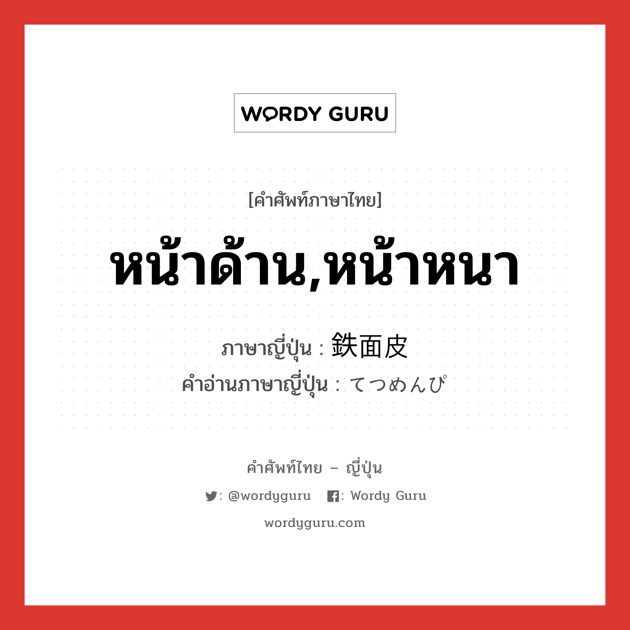 หน้าด้าน,หน้าหนา ภาษาญี่ปุ่นคืออะไร, คำศัพท์ภาษาไทย - ญี่ปุ่น หน้าด้าน,หน้าหนา ภาษาญี่ปุ่น 鉄面皮 คำอ่านภาษาญี่ปุ่น てつめんぴ หมวด adj-na หมวด adj-na