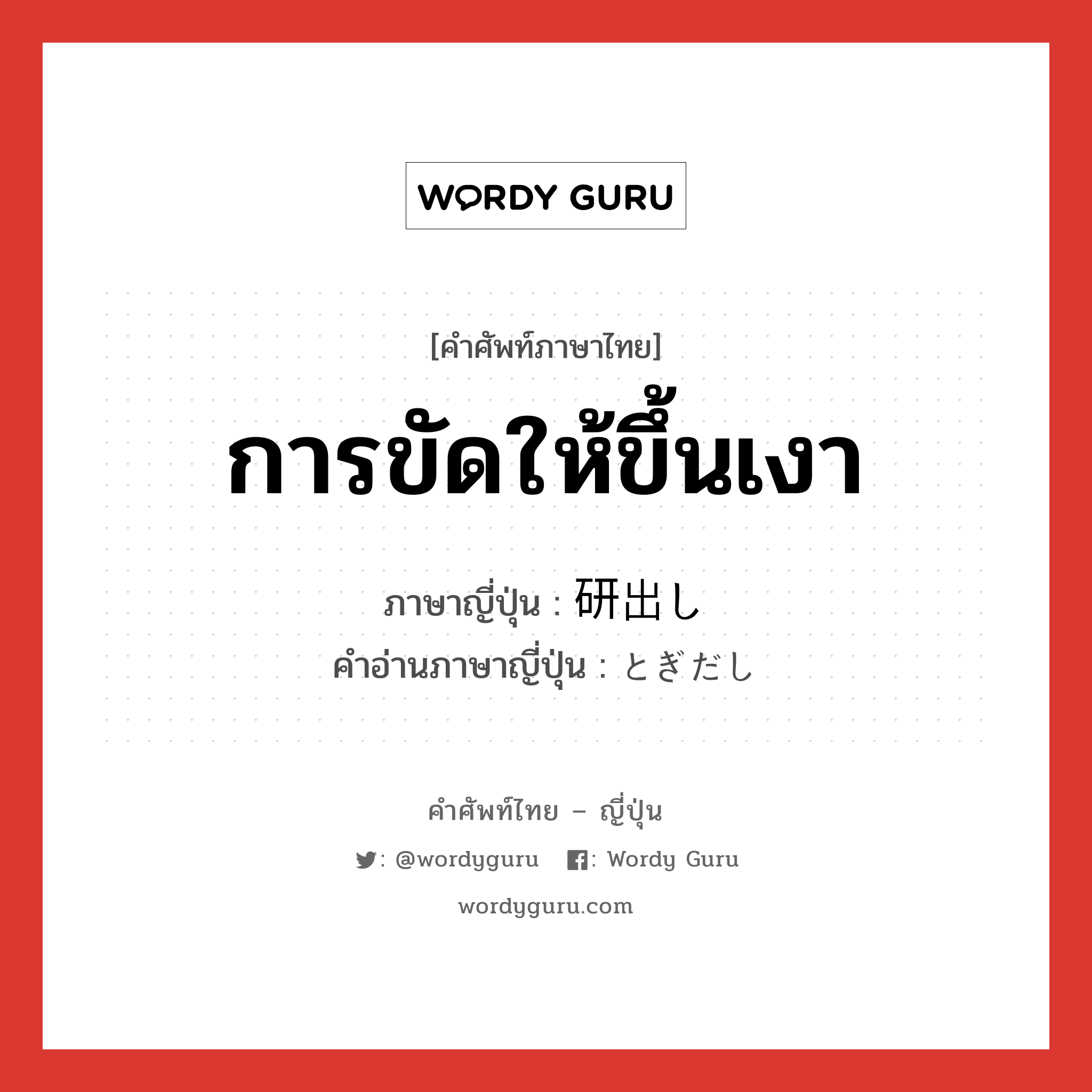 การขัดให้ขึ้นเงา ภาษาญี่ปุ่นคืออะไร, คำศัพท์ภาษาไทย - ญี่ปุ่น การขัดให้ขึ้นเงา ภาษาญี่ปุ่น 研出し คำอ่านภาษาญี่ปุ่น とぎだし หมวด n หมวด n