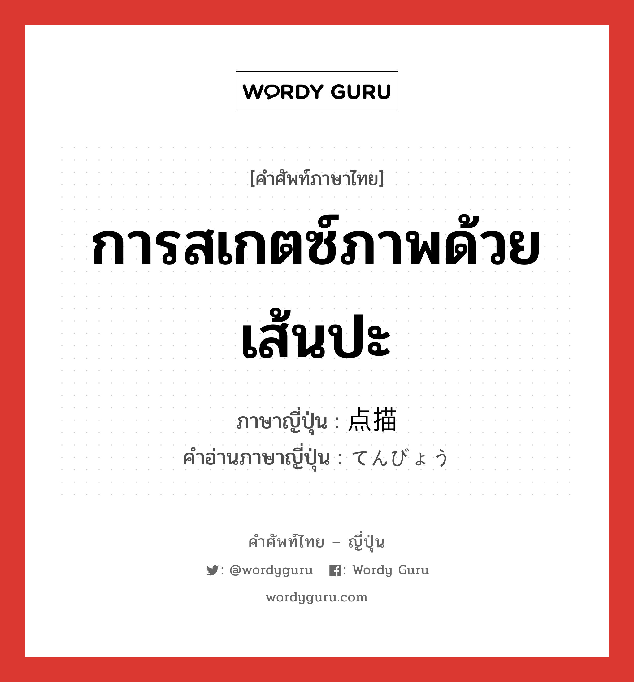 การสเกตซ์ภาพด้วยเส้นปะ ภาษาญี่ปุ่นคืออะไร, คำศัพท์ภาษาไทย - ญี่ปุ่น การสเกตซ์ภาพด้วยเส้นปะ ภาษาญี่ปุ่น 点描 คำอ่านภาษาญี่ปุ่น てんびょう หมวด n หมวด n