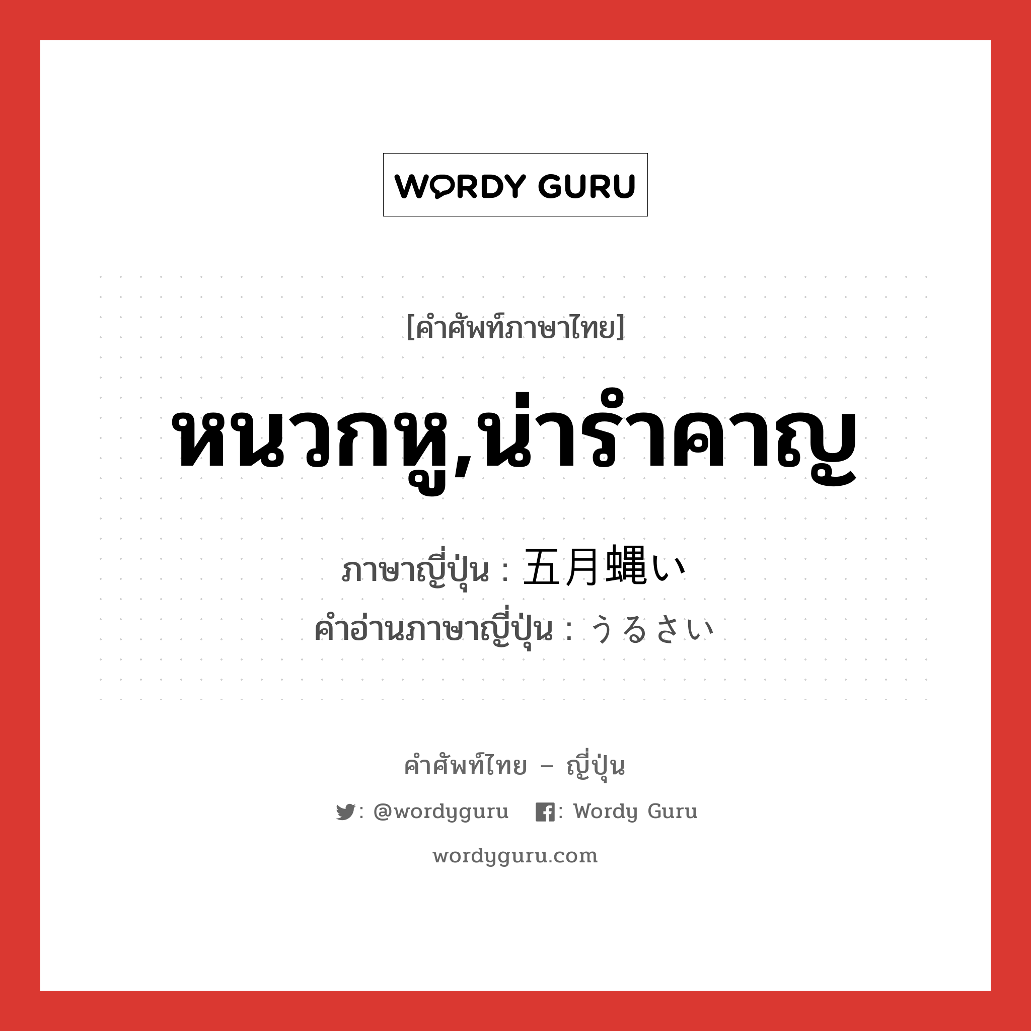 หนวกหู,น่ารำคาญ ภาษาญี่ปุ่นคืออะไร, คำศัพท์ภาษาไทย - ญี่ปุ่น หนวกหู,น่ารำคาญ ภาษาญี่ปุ่น 五月蝿い คำอ่านภาษาญี่ปุ่น うるさい หมวด adj-i หมวด adj-i