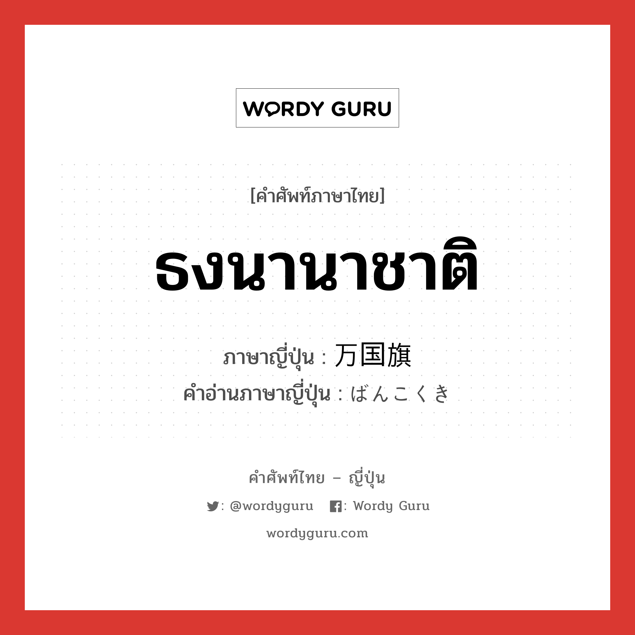 ธงนานาชาติ ภาษาญี่ปุ่นคืออะไร, คำศัพท์ภาษาไทย - ญี่ปุ่น ธงนานาชาติ ภาษาญี่ปุ่น 万国旗 คำอ่านภาษาญี่ปุ่น ばんこくき หมวด n หมวด n