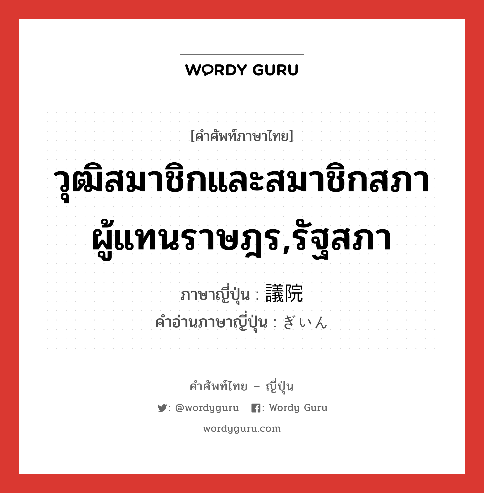 วุฒิสมาชิกและสมาชิกสภาผู้แทนราษฎร,รัฐสภา ภาษาญี่ปุ่นคืออะไร, คำศัพท์ภาษาไทย - ญี่ปุ่น วุฒิสมาชิกและสมาชิกสภาผู้แทนราษฎร,รัฐสภา ภาษาญี่ปุ่น 議院 คำอ่านภาษาญี่ปุ่น ぎいん หมวด n หมวด n