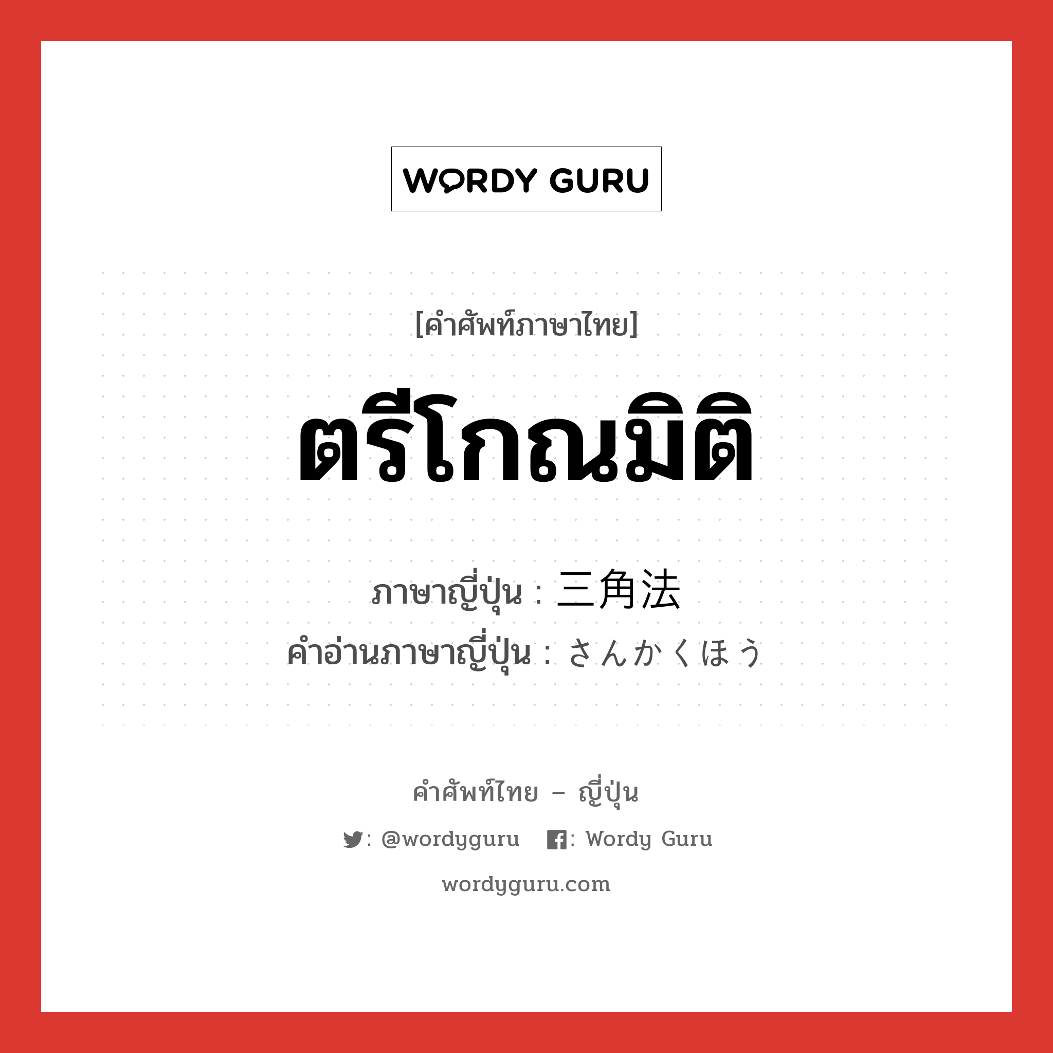 ตรีโกณมิติ ภาษาญี่ปุ่นคืออะไร, คำศัพท์ภาษาไทย - ญี่ปุ่น ตรีโกณมิติ ภาษาญี่ปุ่น 三角法 คำอ่านภาษาญี่ปุ่น さんかくほう หมวด n หมวด n