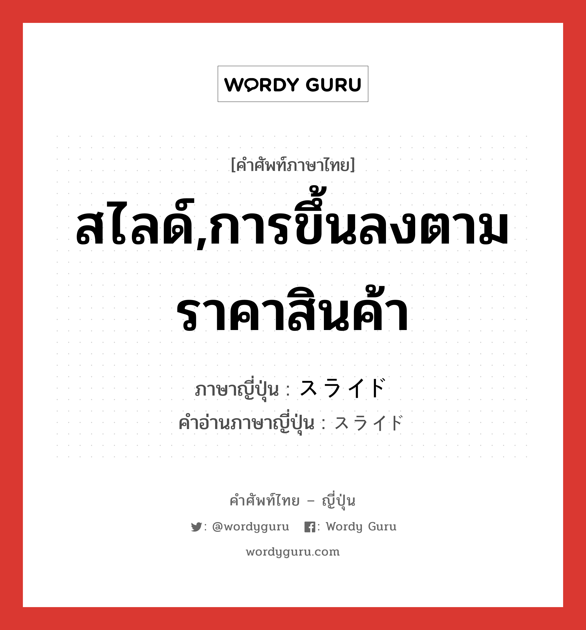 สไลด์,การขึ้นลงตามราคาสินค้า ภาษาญี่ปุ่นคืออะไร, คำศัพท์ภาษาไทย - ญี่ปุ่น สไลด์,การขึ้นลงตามราคาสินค้า ภาษาญี่ปุ่น スライド คำอ่านภาษาญี่ปุ่น スライド หมวด n หมวด n