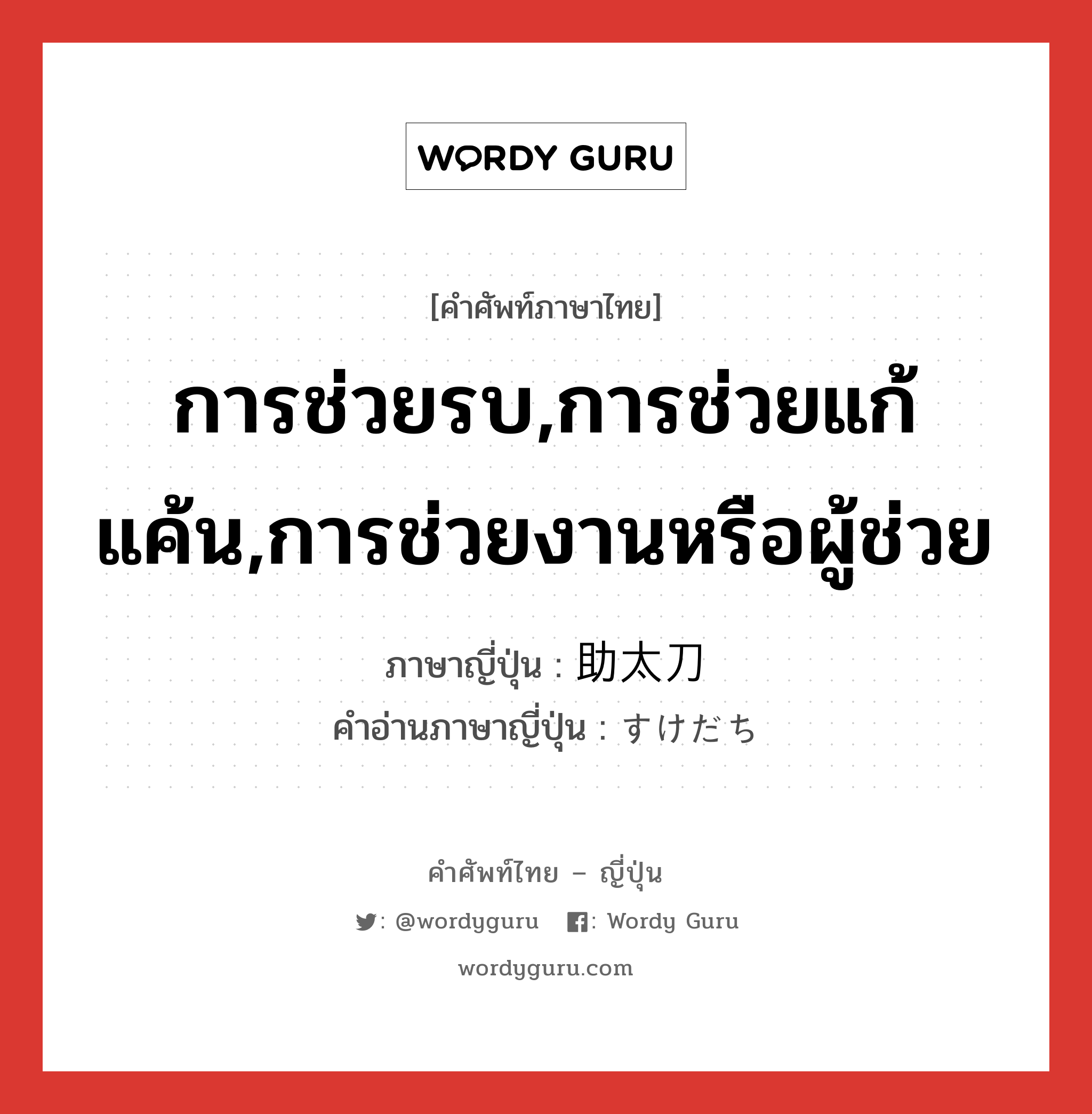 การช่วยรบ,การช่วยแก้แค้น,การช่วยงานหรือผู้ช่วย ภาษาญี่ปุ่นคืออะไร, คำศัพท์ภาษาไทย - ญี่ปุ่น การช่วยรบ,การช่วยแก้แค้น,การช่วยงานหรือผู้ช่วย ภาษาญี่ปุ่น 助太刀 คำอ่านภาษาญี่ปุ่น すけだち หมวด n หมวด n