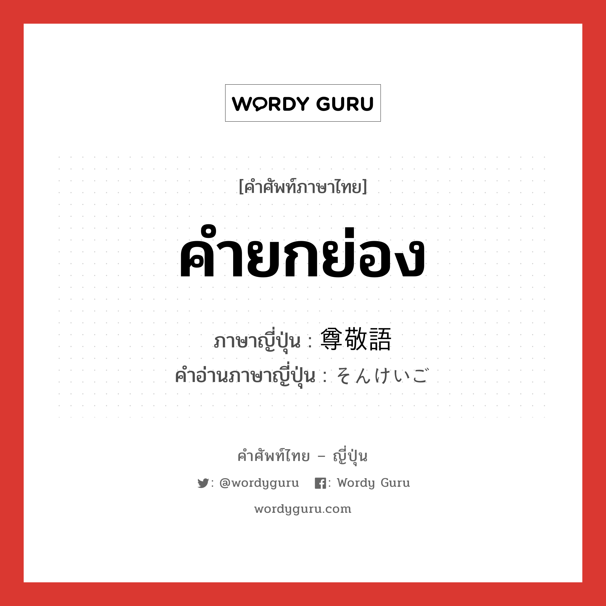 คำยกย่อง ภาษาญี่ปุ่นคืออะไร, คำศัพท์ภาษาไทย - ญี่ปุ่น คำยกย่อง ภาษาญี่ปุ่น 尊敬語 คำอ่านภาษาญี่ปุ่น そんけいご หมวด n หมวด n