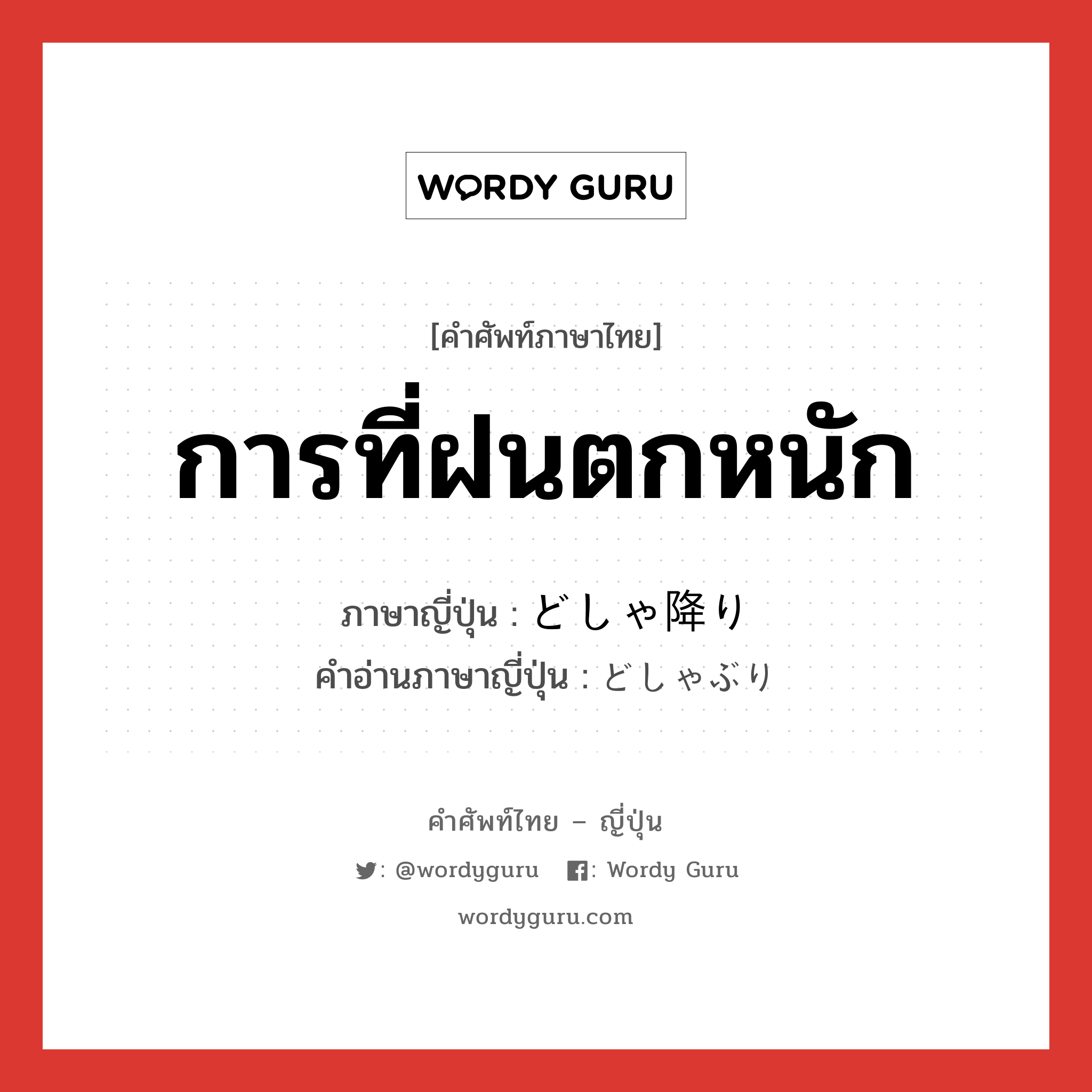 การที่ฝนตกหนัก ภาษาญี่ปุ่นคืออะไร, คำศัพท์ภาษาไทย - ญี่ปุ่น การที่ฝนตกหนัก ภาษาญี่ปุ่น どしゃ降り คำอ่านภาษาญี่ปุ่น どしゃぶり หมวด n หมวด n