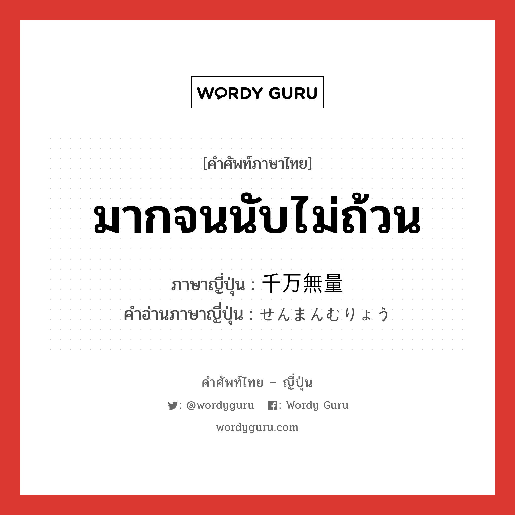 มากจนนับไม่ถ้วน ภาษาญี่ปุ่นคืออะไร, คำศัพท์ภาษาไทย - ญี่ปุ่น มากจนนับไม่ถ้วน ภาษาญี่ปุ่น 千万無量 คำอ่านภาษาญี่ปุ่น せんまんむりょう หมวด adj-na หมวด adj-na