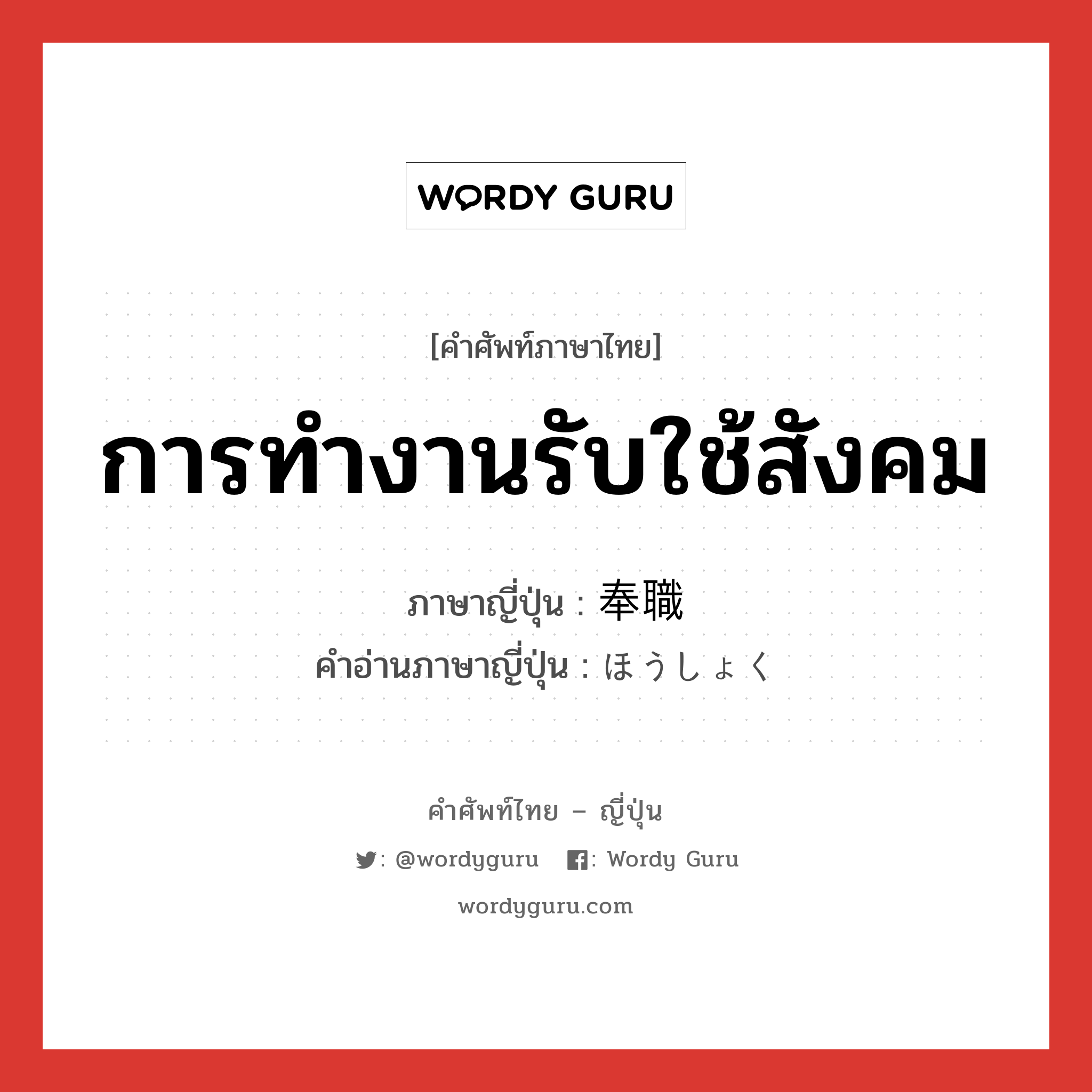 การทำงานรับใช้สังคม ภาษาญี่ปุ่นคืออะไร, คำศัพท์ภาษาไทย - ญี่ปุ่น การทำงานรับใช้สังคม ภาษาญี่ปุ่น 奉職 คำอ่านภาษาญี่ปุ่น ほうしょく หมวด n หมวด n